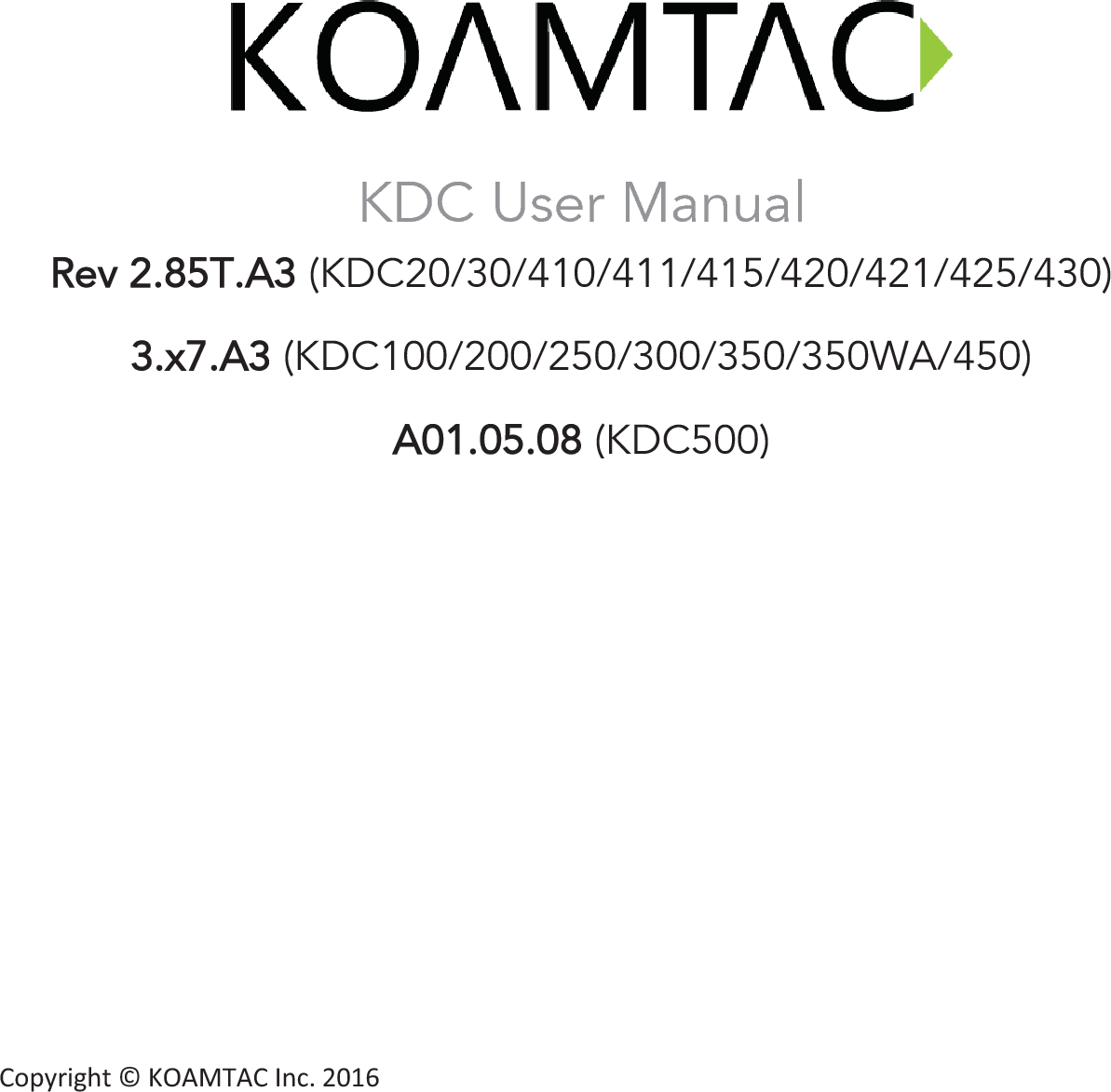                   Copyright © KOAMTAC Inc. 2016KDC User Manual  RRev 2.85T.A3 (KDC20/30/410/411/415/420/421/425/430) 3.x7.A3 (KDC100/200/250/300/350/350WA/450) A001.05.08 (KDC500) 