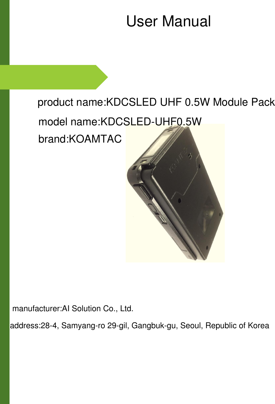                                                                                                   User Manualproduct name:KDCSLED UHF 0.5W Module Packmodel name:KDCSLED-UHF0.5Wbrand:KOAMTACmanufacturer:AI Solution Co., Ltd.address:28-4, Samyang-ro 29-gil, Gangbuk-gu, Seoul, Republic of Korea