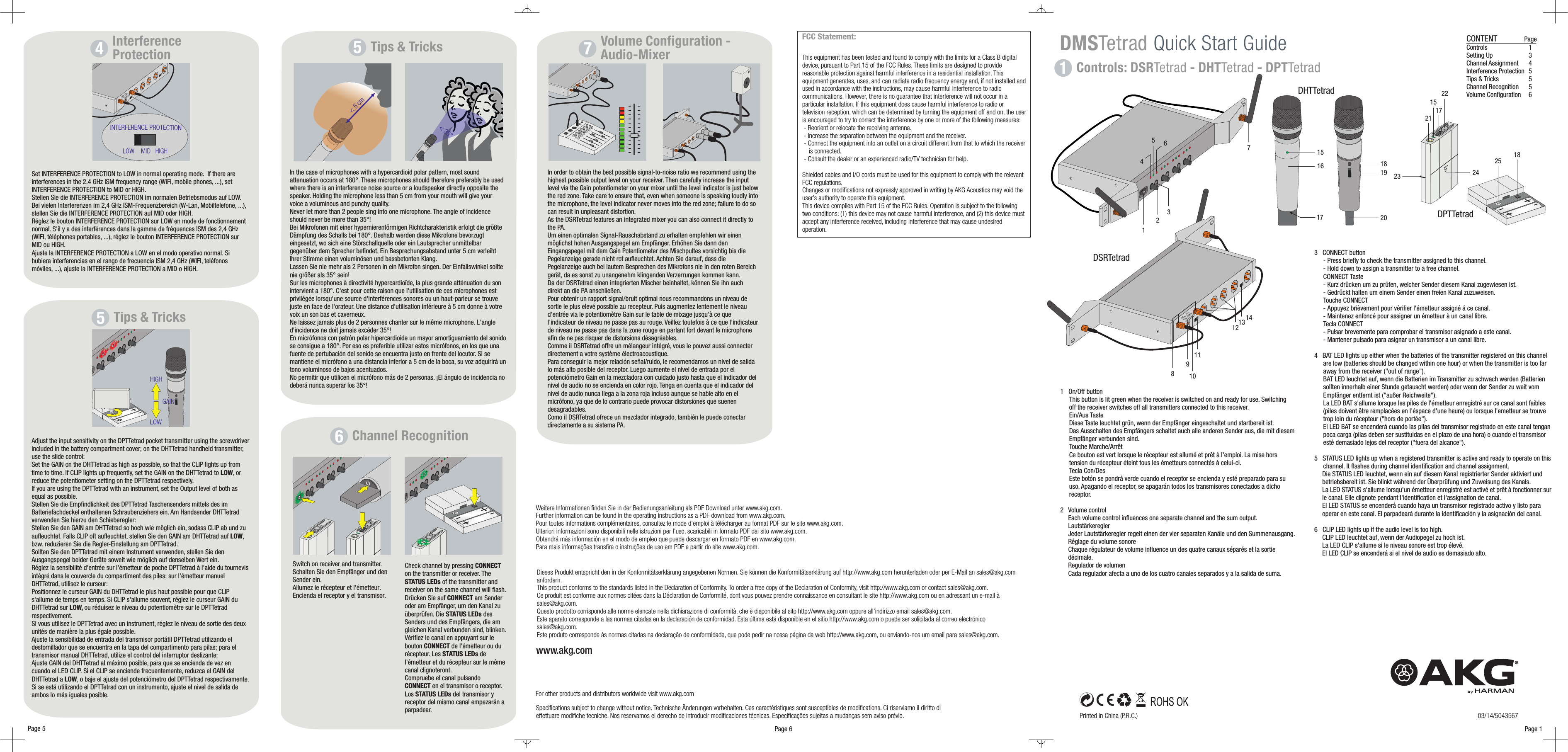 Specifications subject to change without notice. Ces caractéristiques sont susceptibles de modifications. Ci riserviamo il diritto dieffettuare modifiche tecniche. Nos reservamos el derecho de introducir modificaciones técnicas. Especificações sujeitas a mudanças sem aviso prévio.Technische Änderungen vorbehalten.www.akg.comFor other products and distributors worldwide visit www.akg.comPrinted in China (P.R.C.)Page 1Page 503/14/5043567Page 6Controls: DSR - DHT - DPTTetrad Tetrad Tetrad1DMSTetrad Quick Start Guide CONTENT PageControls 1Setting Up 3Channel Recognition 5Volume Configuration 6Channel Assignment 4Interference Protection 5Tips &amp; Tricks 51   On/Off buttonThis button is lit green when the receiver is switched on and ready for use. Switchingoff the receiver switches off all transmitters connected to this receiver.Ein/Aus TasteDiese Taste leuchtet grün, wenn der Empfänger eingeschaltet und startbereit ist.Das Ausschalten des Empfängers schaltet auch alle anderen Sender aus, die mit diesemEmpfänger verbunden sind.Touche Marche/ArrêtCe bouton est vert lorsque le récepteur est allumé et prêt à l&apos;emploi. La mise horstension du récepteur éteint tous les émetteurs connectés à celui-ci.Tecla Con/DesEste botón se pondrá verde cuando el receptor se encienda y esté preparado para suuso. Apagando el receptor, se apagarán todos los transmisores conectados a dichoreceptor.2 Volume controlEach volume control influences one separate channel and the sum output.LautstärkereglerJeder Lautstärkeregler regelt einen der vier separaten Kanäle und den Summenausgang.Réglage du volume sonoreChaque régulateur de volume influence un des quatre canaux séparés et la sortiedécimale.Regulador de volumenCada regulador afecta a uno de los cuatro canales separados y a la salida de suma.3   CONNECT button- Press briefly to check the transmitter assigned to this channel.- Hold down to assign a transmitter to a free channel.CONNECT Taste- Kurz drücken um zu prüfen, welcher Sender diesem Kanal zugewiesen ist.- Gedrückt halten um einem Sender einen freien Kanal zuzuweisen.Touche CONNECT- Appuyez brièvement pour vérifier l&apos;émetteur assigné á ce canal.- Maintenez enfoncé pour assigner un émetteur à un canal libre.Tecla CONNECT- Pulsar brevemente para comprobar el transmisor asignado a este canal.- Mantener pulsado para asignar un transmisor a un canal libre.4   BAT LED lights up either when the batteries of the transmitter registered on this channelare low (batteries should be changed within one hour) or when the transmitter is too faraway from the receiver (&quot;out of range&quot;).BAT LED leuchtet auf, wenn die Batterien im Transmitter zu schwach werden (Batteriensollten innerhalb einer Stunde getauscht werden) oder wenn der Sender zu weit vomEmpfänger entfernt ist (&quot;außer Reichweite&quot;).La LED BAT s&apos;allume lorsque les piles de l&apos;émetteur enregistré sur ce canal sont faibles(piles doivent être remplacées en l&apos;éspace d&apos;une heure) ou lorsque l&apos;emetteur se trouvetrop loin du récepteur (&quot;hors de portée&quot;).El LED BAT se encenderá cuando las pilas del transmisor registrado en este canal tenganpoca carga (pilas deben ser sustituidas en el plazo de una hora) o cuando el transmisoresté demasiado lejos del receptor (&quot;fuera del alcance&quot;).5   STATUS LED lights up when a registered transmitter is active and ready to operate on thischannel. It flashes during channel identification and channel assignment.Die STATUS LED leuchtet, wenn ein auf diesem Kanal registrierter Sender aktiviert undbetriebsbereit ist. Sie blinkt während der Überprüfung und Zuweisung des Kanals.La LED STATUS s&apos;allume lorsqu&apos;un émetteur enregistré est activé et prêt à fonctionner surle canal. Elle clignote pendant l&apos;identification et l&apos;assignation de canal.El LED STATUS se encenderá cuando haya un transmisor registrado activo y listo paraoperar en este canal. El parpadeará durante la identificación y la asignación del canal.6   CLIP LED lights up if the audio level is too high.CLIP LED leuchtet auf, wenn der Audiopegel zu hoch ist.La LED CLIP s&apos;allume si le niveau sonore est trop élevé.El LED CLIP se encenderá si el nivel de audio es demasiado alto.1518192016+-+-23 2425 182115172217DSRTetradDPTTetradDHTTetradDieses Produkt entspricht den in der Konformitätserklärung angegebenen Normen. Sie können die Konformitätserklärung auf http://www.akg.com herunterladen oder per E-Mail an sales@akg.comanfordern.This product conforms to the standards listed in the Declaration of Conformity. To order a free copy of the Declaration of Conformity, visit http://www.akg.com or contact sales@akg.com.Ce produit est conforme aux normes citées dans la Déclaration de Conformité, dont vous pouvez prendre connaissance en consultant le site http://www.akg.com ou en adressant un e-mail àsales@akg.com.Questo prodotto corrisponde alle norme elencate nella dichiarazione di conformità, che è disponibile al sito http://www.akg.com oppure all&apos;indirizzo email sales@akg.com.Este aparato corresponde a las normas citadas en la declaración de conformidad. Esta última está disponible en el sitio http://www.akg.com o puede ser solicitada al correo electrónicosales@akg.com.Este produto corresponde às normas citadas na declaração de conformidade, que pode pedir na nossa página da web http://www.akg.com, ou enviando-nos um email para sales@akg.com.Weitere Informationen finden Sie in der Bedienungsanleitung als PDF Download unter www.akg.com.Further information can be found in the operating instructions as a PDF download from www.akg.com.Pour toutes informations complémentaires, consultez le mode d&apos;emploi à télécharger au format PDF sur le site www.akg.com.Ulteriori informazioni sono disponibili nelle istruzioni per l&apos;uso, scaricabili in formato PDF dal sito www.akg.com.Obtendrá más información en el modo de empleo que puede descargar en formato PDF en www.akg.com.Para mais informações transfira o instruções de uso em PDF a partir do site www.akg.com.Tips &amp; Tricks54In the case of microphones with a hypercardioid polar pattern, most soundattenuation occurs at 180°. These microphones should therefore preferably be usedwhere there is an interference noise source or a loudspeaker directly opposite thespeaker. Holding the microphone less than 5 cm from your mouth will give yourvoice a voluminous and punchy quality.Never let more than 2 people sing into one microphone. The angle of incidenceshould never be more than 35°!Bei Mikrofonen mit einer hypernierenförmigen Richtcharakteristik erfolgt die größteDämpfung des Schalls bei 180°. Deshalb werden diese Mikrofone bevorzugteingesetzt, wo sich eine Störschallquelle oder ein Lautsprecher unmittelbargegenüber dem Sprecher befindet. Ein Besprechungsabstand unter 5 cm verleihtIhrer Stimme einen voluminösen und bassbetonten Klang.Lassen Sie nie mehr als 2 Personen in ein Mikrofon singen. Der Einfallswinkel solltenie größer als 35° sein!Sur les microphones à directivité hypercardioïde, la plus grande atténuation du sonintervient a 180°. C&apos;est pour cette raison que l&apos;utilisation de ces microphones estprivilégée lorsqu&apos;une source d&apos;interférences sonores ou un haut-parleur se trouvejuste en face de l&apos;orateur. Une distance d&apos;utilisation inférieure à 5 cm donne à votrevoix un son bas et caverneux.Ne laissez jamais plus de 2 personnes chanter sur le même microphone. L&apos;angled&apos;incidence ne doit jamais excéder 35°!En micrófonos con patrón polar hipercardioide un mayor amortiguamiento del sonidose consigue a 180°. Por eso es preferible utilizar estos micrófonos, en los que unafuente de pertubación del sonido se encuentra justo en frente del locutor. Si semantiene el micrófono a una distancia inferior a 5 cm de la boca, su voz adquirirá untono voluminoso de bajos acentuados.No permitir que utilicen el micrófono más de 2 personas. ¡El ángulo de incidencia nodeberá nunca superar los 35°!&lt; 5 cm&lt; 35°Channel Recognition6Switch on receiver and transmitter.Schalten Sie den Empfänger und denSender ein.Allumez le récepteur et l&apos;émetteur.Encienda el receptor y el transmisor.Check channel by pressingon the transmitter or receiver. Theof the transmitter andreceiver on the same channel will flash.Drücken Sie auf am Senderoder am Empfänger, um den Kanal zuüberprüfen. Die desSenders und des Empfängers, die amgleichen Kanal verbunden sind, blinken.Vérifiez le canal en appuyant sur lebouton de l&apos;émetteur ou durécepteur. Les del&apos;émetteur et du récepteur sur le mêmecanal clignoteront.Compruebe el canal pulsandoen el transmisor o receptor.Los del transmisor yreceptor del mismo canal empezarán aparpadear.CONNECTSTATUS LEDsCONNECTSTATUS LEDsCONNECTSTATUS LEDsCONNECTSTATUS LEDs12354678910111314125Tips &amp; TricksAdjust the input sensitivity on the DPTTetrad pocket transmitter using the screwdriverincluded in the battery compartment cover; on the DHTTetrad handheld transmitter,use the slide control:Set the GAIN on the DHTTetrad as high as possible, so that the CLIP lights up fromtime to time. If CLIP lights up frequently, set the GAIN on the DHTTetrad to , orreduce the potentiometer setting on the DPTTetrad respectively.If you are using the DPTTetrad with an instrument, set the Output level of both asequal as possible.Stellen Sie die Empfindlichkeit des DPTTetrad Taschensenders mittels des imBatteriefachdeckel enthaltenen Schraubenziehers ein. Am Handsender DHTTetradverwenden Sie hierzu den Schieberegler:Stellen Sie den GAIN am DHTTetrad so hoch wie möglich ein, sodass CLIP ab und zuaufleuchtet. Falls CLIP oft aufleuchtet, stellen Sie den GAIN am DHTTetrad auf ,bzw. reduzieren Sie die Regler-Einstellung am DPTTetrad.Sollten Sie den DPTTetrad mit einem Instrument verwenden, stellen Sie denAusgangspegel beider Geräte soweit wie möglich auf denselben Wert ein.Réglez la sensibilité d&apos;entrée sur l&apos;émetteur de poche DPTTetrad à l&apos;aide du tournevisintégré dans le couvercle du compartiment des piles; sur l&apos;émetteur manuelDHTTetrad, utilisez le curseur:Positionnez le curseur GAIN du DHTTetrad le plus haut possible pour que CLIPs&apos;allume de temps en temps. Si CLIP s&apos;allume souvent, réglez le curseur GAIN duDHTTetrad sur ou réduisez le niveau du potentiomètre sur le DPTTetradrespectivement.Si vous utilisez le DPTTetrad avec un instrument, réglez le niveau de sortie des deuxunités de manière la plus égale possible.Ajuste la sensibilidad de entrada del transmisor portátil DPTTetrad utilizando eldestornillador que se encuentra en la tapa del compartimento para pilas; para eltransmisor manual DHTTetrad, utilize el control del interruptor deslizante:Ajuste GAIN del DHTTetrad al máximo posible, para que se encienda de vez encuando el LED CLIP. Si el CLIP se enciende frecuentemente, reduzca el GAIN delDHTTetrad a , o baje el ajuste del potenciómetro del DPTTetrad respectivamente.Si se está utilizando el DPTTetrad con un instrumento, ajuste el nivel de salida deambos lo más iguales posible.LOWLOWLOW,LOWProtectionInterferenceSet INTERFERENCE PROTECTION to LOW in normal operating mode. If there areinterferences in the 2.4 GHz ISM frequency range (WiFi, mobile phones, ...), setINTERFERENCE PROTECTION to MID or HIGH.Stellen Sie die INTERFERENCE PROTECTION im normalen Betriebsmodus auf LOW.Bei vielen Interferenzen im 2,4 GHz ISM-Frequenzbereich (W-Lan, Mobiltelefone, ...),stellen Sie die INTERFERENCE PROTECTION auf MID oder HIGH.Réglez le bouton INTERFERENCE PROTECTION sur LOW en mode de fonctionnementnormal. S&apos;il y a des interférences dans la gamme de fréquences ISM des 2,4 GHz(WIFI, téléphones portables, ...), réglez le bouton INTERFERENCE PROTECTION surMID ou HIGH.Ajuste la INTERFERENCE PROTECTION a LOW en el modo operativo normal. Sihubiera interferencias en el rango de frecuencia ISM 2,4 GHz (WIFI, teléfonosmóviles, ...), ajuste la INTERFERENCE PROTECTION a MID o HIGH.7Volume Configuration -Audio-MixerIn order to obtain the best possible signal-to-noise ratio we recommend using thehighest possible output level on your receiver. Then carefully increase the inputlevel via the Gain potentiometer on your mixer until the level indicator is just belowthe red zone. Take care to ensure that, even when someone is speaking loudly intothe microphone, the level indicator never moves into the red zone; failure to do socan result in unpleasant distortion.As the DSRTetrad features an integrated mixer you can also connect it directly tothe PA.Um einen optimalen Signal-Rauschabstand zu erhalten empfehlen wir einenmöglichst hohen Ausgangspegel am Empfänger. Erhöhen Sie dann denEingangspegel mit dem Gain Potentiometer des Mischpultes vorsichtig bis diePegelanzeige gerade nicht rot aufleuchtet. Achten Sie darauf, dass diePegelanzeige auch bei lautem Besprechen des Mikrofons nie in den roten Bereichgerät, da es sonst zu unangenehm klingenden Verzerrungen kommen kann.Da der DSRTetrad einen integrierten Mischer beinhaltet, können Sie ihn auchdirekt an die PA anschließen.Pour obtenir un rapport signal/bruit optimal nous recommandons un niveau desortie le plus elevé possible au recepteur. Puis augmentez lentement le niveaud&apos;entrée via le potentiomètre Gain sur le table de mixage jusqu&apos;à ce quel&apos;indicateur de niveau ne passe pas au rouge. Veillez toutefois à ce que l&apos;indicateurde niveau ne passe pas dans la zone rouge en parlant fort devant le microphoneafin de ne pas risquer de distorsions désagréables.Comme il DSRTetrad offre un mélangeur intégré, vous le pouvez aussi connecterdirectement a votre système électroacoustique.Para conseguir la mejor relación señal/ruido, le recomendamos un nivel de salidalo más alto posible del receptor. Luego aumente el nivel de entrada por elpotenciómetro Gain en la mezcladora con cuidado justo hasta que el indicador delnivel de audio no se encienda en color rojo. Tenga en cuenta que el indicador delnivel de audio nunca llega a la zona roja incluso aunque se hable alto en elmicrófono, ya que de lo contrario puede provocar distorsiones que suenendesagradables.Como il DSRTetrad ofrece un mezclador integrado, también le puede conectardirectamente a su sistema PA.INTERFERENCE PROTECTION+-+-+-+-This equipment has been tested and found to comply with the limits for a Class B digitaldevice, pursuant to Part 15 of the FCC Rules. These limits are designed to providereasonable protection against harmful interference in a residential installation. Thisequipment generates, uses, and can radiate radio frequency energy and, if not installed andused in accordance with the instructions, may cause harmful interference to radiocommunications. However, there is no guarantee that interference will not occur in aparticular installation. If this equipment does cause harmful interference to radio ortelevision reception, which can be determined by turning the equipment off and on, the useris encouraged to try to correct the interference by one or more of the following measures:- Reorient or relocate the receiving antenna.- Increase the separation between the equipment and the receiver.- Connect the equipment into an outlet on a circuit different from that to which the receiveris connected.- Consult the dealer or an experienced radio/TV technician for help.Shielded cables and I/O cords must be used for this equipment to comply with the relevantFCC regulations.Changes or modifications not expressly approved in writing by AKG Acoustics may void theuser’s authority to operate this equipment.This device complies with Part 15 of the FCC Rules. Operation is subject to the followingtwo conditions: (1) this device may not cause harmful interference, and (2) this device mustaccept any interference received, including interference that may cause undesiredoperation.FCC Statement: