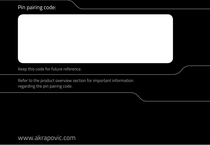 www.akrapovic.comPin pairing code:Keep this code for future reference.Refer to the product overview section for important information regarding the pin pairing code.