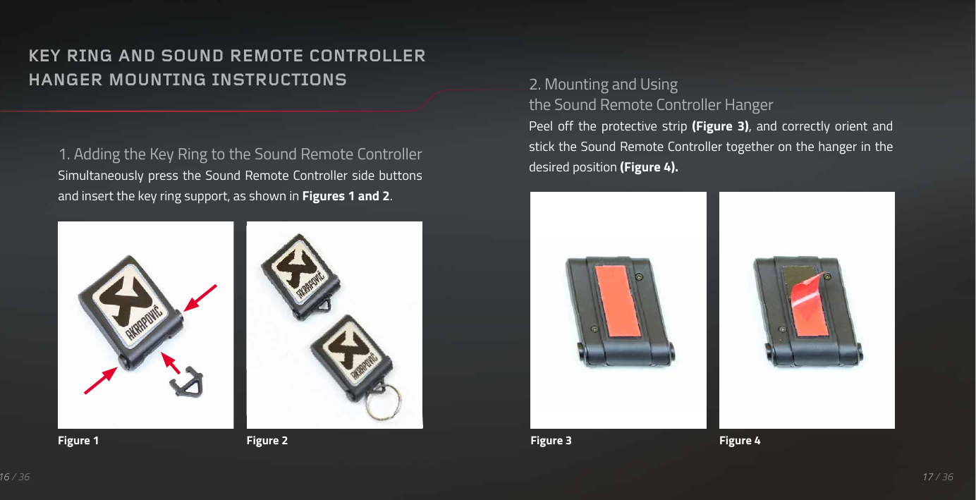 1. Adding the Key Ring to the Sound Remote Controller Simultaneously press the  Sound Remote Controller side  buttons and insert the key ring support, as shown in Figures 1 and 2.17 / 3616 / 36KEY RING AND SOUND REMOTE CONTROLLER HANGER MOUNTING INSTRUCTIONSFigure 1 Figure 22. Mounting and Using the Sound Remote Controller HangerPeel  off  the  protective  strip  (Figure  3),  and  correctly orient  and stick the Sound Remote Controller together on the hanger in the desired position (Figure 4).Figure 3 Figure 4