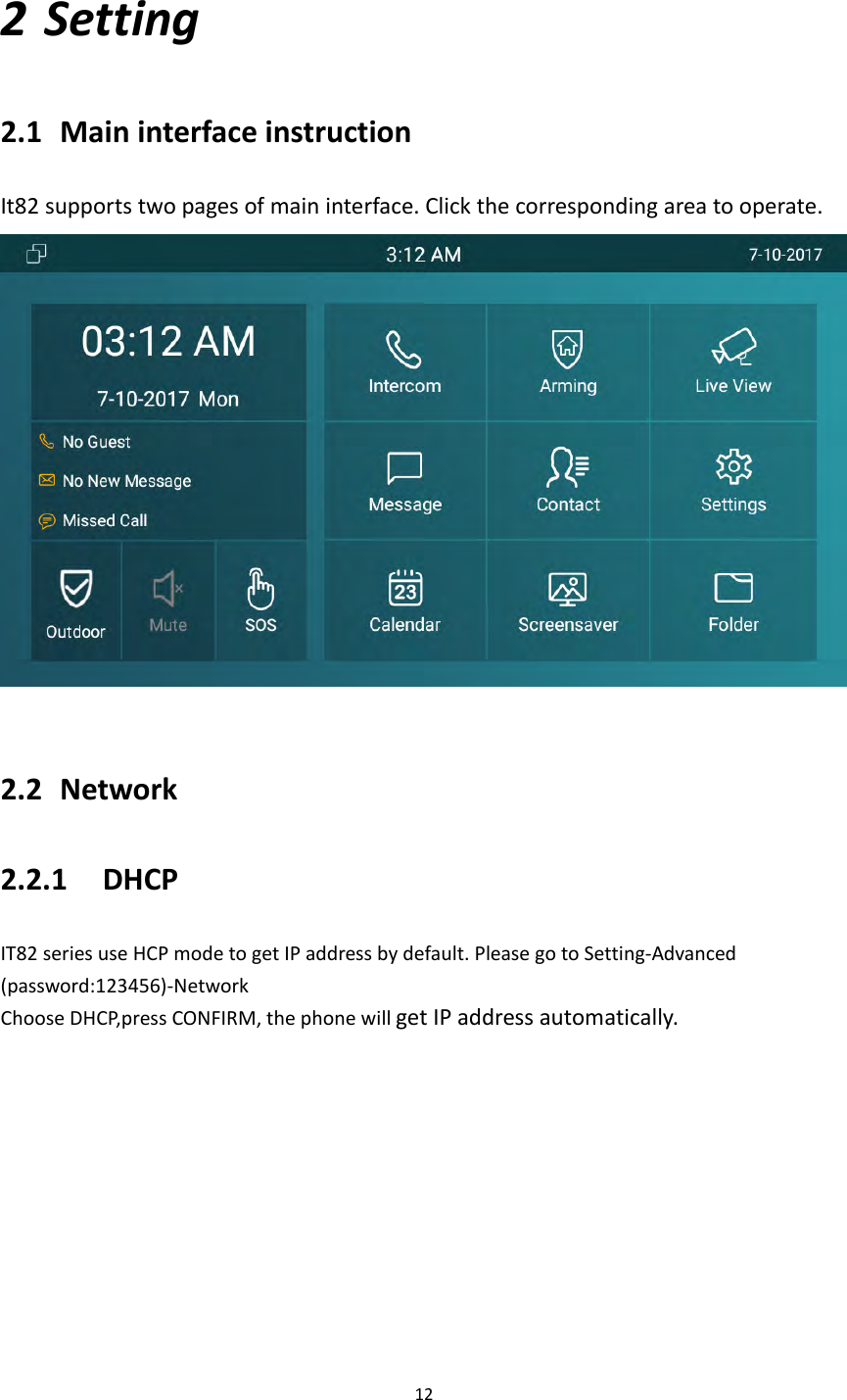 122 Setting2.1 MaininterfaceinstructionIt82supportstwopagesofmaininterface.Clickthecorrespondingareatooperate.2.2 Network2.2.1 DHCPIT82seriesuseHCPmodetogetIPaddressbydefault.PleasegotoSetting‐Advanced(password:123456)‐NetworkChooseDHCP,pressCONFIRM,thephonewillgetIPaddressautomatically.
