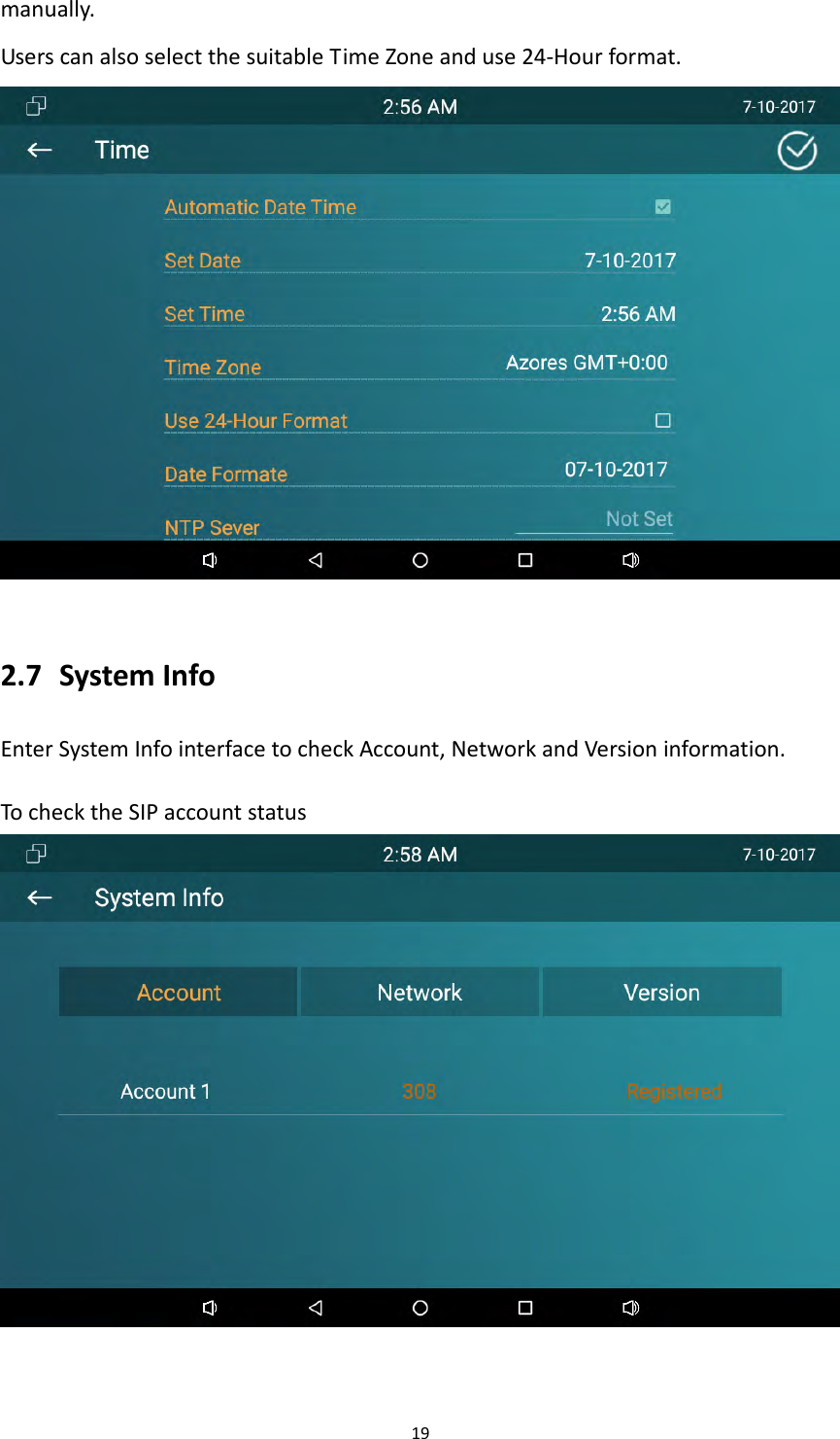 19manually.UserscanalsoselectthesuitableTimeZoneanduse24‐Hourformat.2.7 SystemInfoEnterSystemInfointerfacetocheckAccount,NetworkandVersioninformation.TochecktheSIPaccountstatus