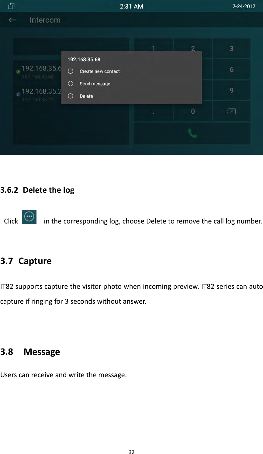 323.6.2 DeletethelogClickinthecorrespondinglog,chooseDeletetoremovethecalllognumber.3.7 CaptureIT82supportscapturethevisitorphotowhenincomingpreview.IT82seriescanautocaptureifringingfor3secondswithoutanswer.3.8 MessageUserscanreceiveandwritethemessage.