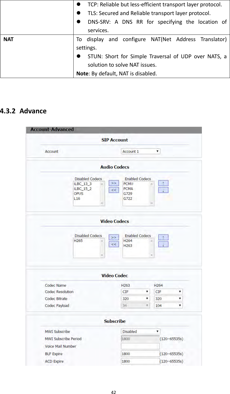 42 TCP:Reliablebutless‐efficienttransportlayerprotocol. TLS:SecuredandReliabletransportlayerprotocol. DNS‐SRV:ADNSRRforspecifyingthelocationofservices.NATTodisplayandconfigureNAT(NetAddressTranslator)settings. STUN:ShortforSimpleTraversalofUDPoverNATS,asolutiontosolveNATissues.Note:Bydefault,NATisdisabled.4.3.2 Advance