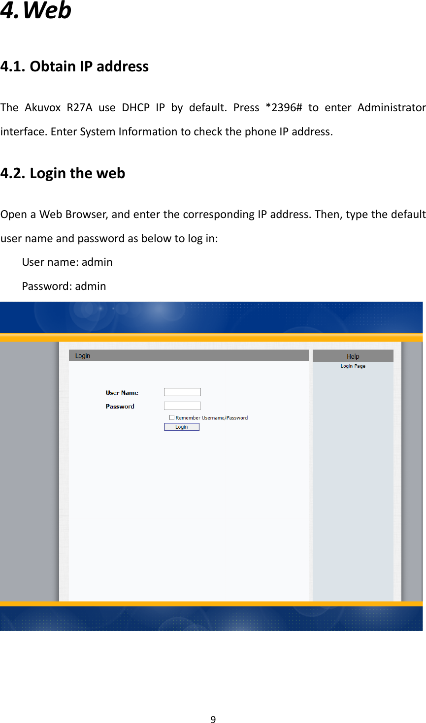  94. Web4.1. ObtainIPaddressTheAkuvoxR27AuseDHCPIPbydefault.Press*2396#toenterAdministratorinterface.EnterSystemInformationtocheckthephoneIPaddress.4.2. LoginthewebOpenaWebBrowser,andenterthecorrespondingIPaddress.Then,typethedefaultusernameandpasswordasbelowtologin:Username:adminPassword:admin