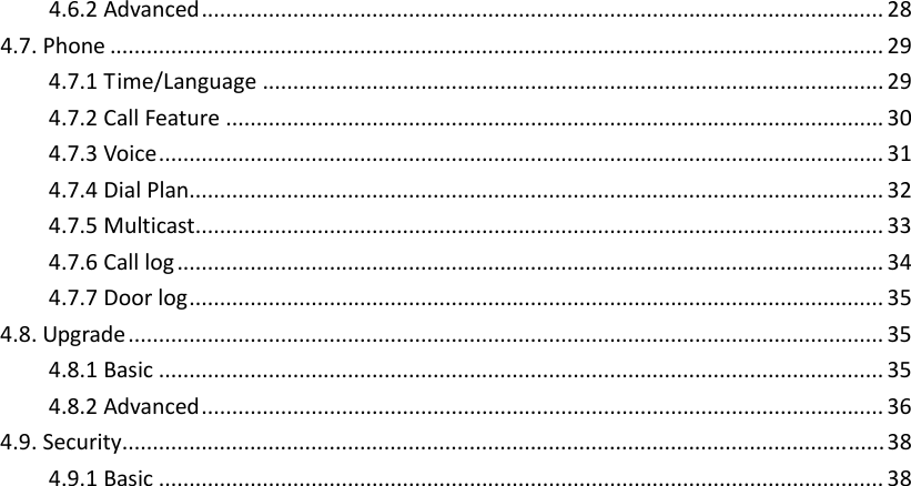  4.6.2Advanced................................................................................................................284.7.Phone...............................................................................................................................294.7.1Time/Language......................................................................................................294.7.2CallFeature............................................................................................................304.7.3Voice.......................................................................................................................314.7.4DialPlan..................................................................................................................324.7.5Multicast.................................................................................................................334.7.6Calllog....................................................................................................................344.7.7Doorlog..................................................................................................................354.8.Upgrade............................................................................................................................354.8.1Basic.......................................................................................................................354.8.2Advanced................................................................................................................364.9.Security.............................................................................................................................384.9.1Basic.......................................................................................................................38