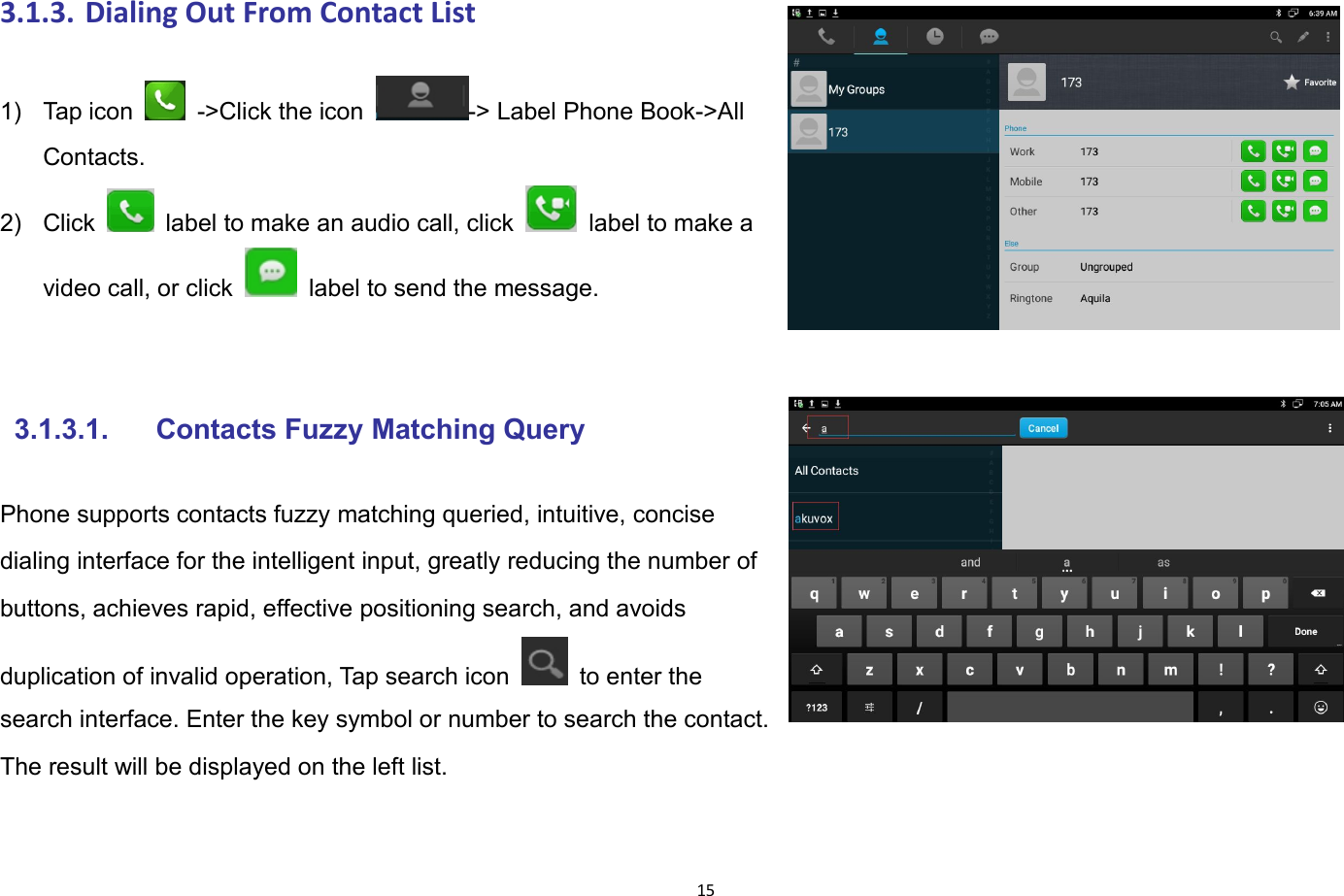 153.1.3. Dialing Out From Contact List1) Tap icon ->Click the icon -> Label Phone Book->AllContacts.2) Click label to make an audio call, click label to make avideo call, or click label to send the message.3.1.3.1. Contacts Fuzzy Matching QueryPhone supports contacts fuzzy matching queried, intuitive, concisedialing interface for the intelligent input, greatly reducing the number ofbuttons, achieves rapid, effective positioning search, and avoidsduplication of invalid operation, Tap search icon to enter thesearch interface. Enter the key symbol or number to search the contact.The result will be displayed on the left list.