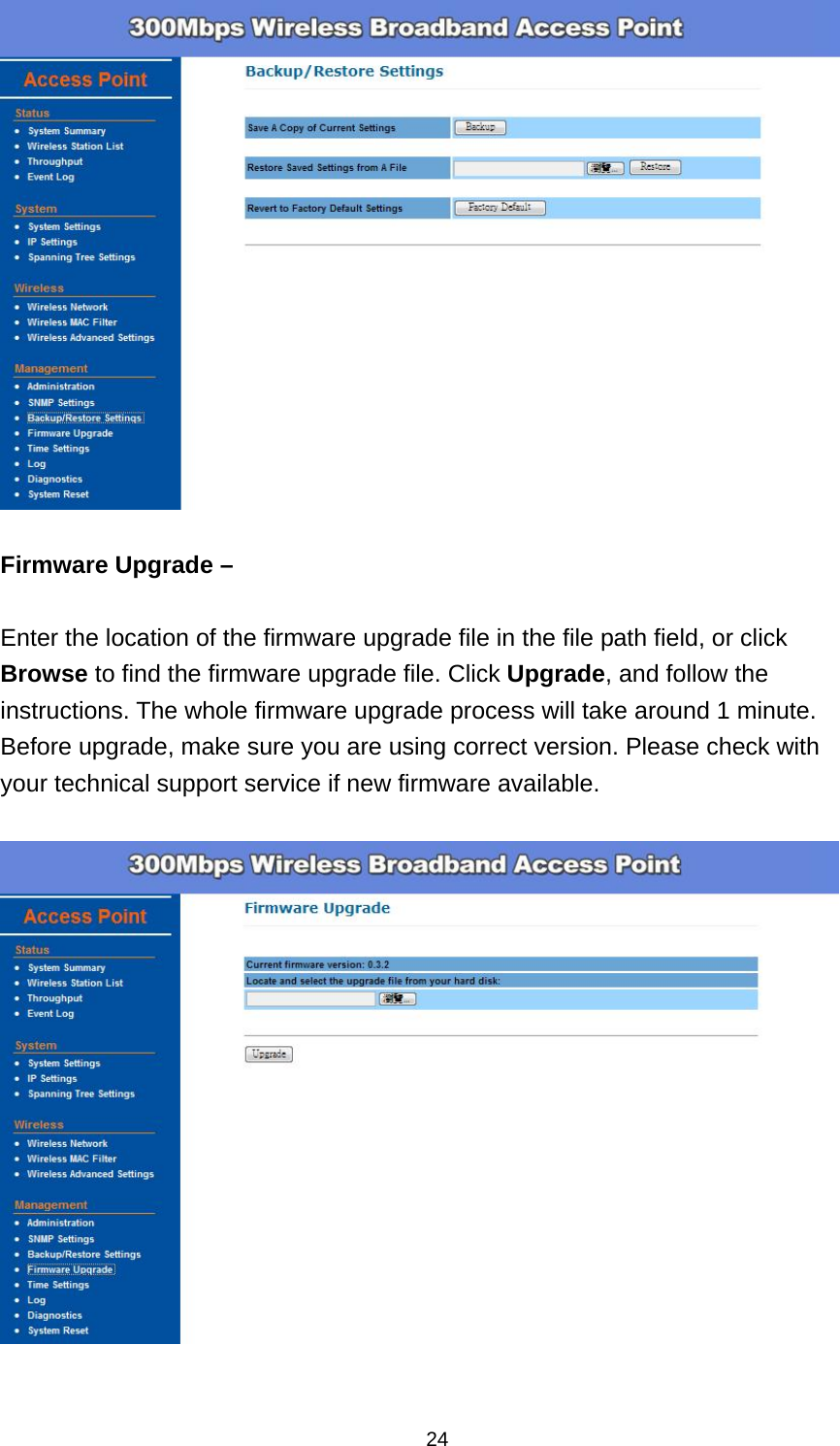  24  Firmware Upgrade &ndash;  Enter the location of the firmware upgrade file in the file path field, or click Browse to find the firmware upgrade file. Click Upgrade, and follow the instructions. The whole firmware upgrade process will take around 1 minute. Before upgrade, make sure you are using correct version. Please check with your technical support service if new firmware available.    