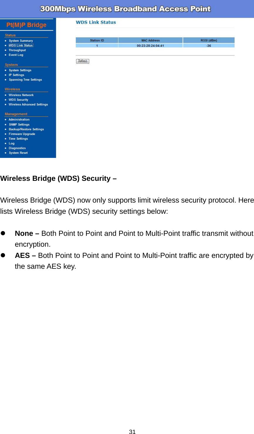  31  Wireless Bridge (WDS) Security &ndash;  Wireless Bridge (WDS) now only supports limit wireless security protocol. Here lists Wireless Bridge (WDS) security settings below:   None &ndash; Both Point to Point and Point to Multi-Point traffic transmit without encryption.  AES &ndash; Both Point to Point and Point to Multi-Point traffic are encrypted by the same AES key.  