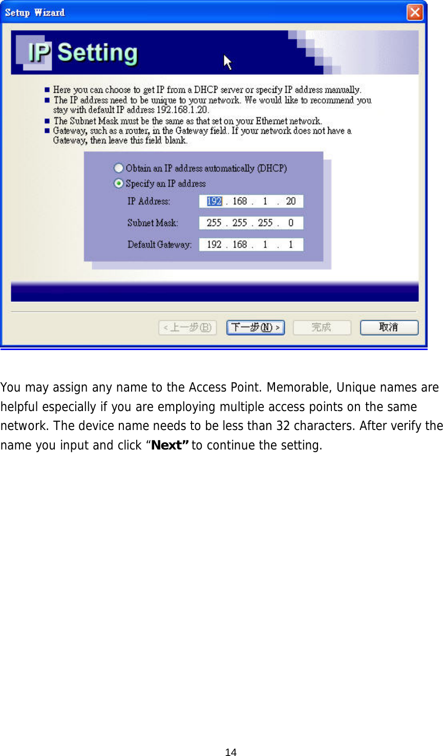   You may assign any name to the Access Point. Memorable, Unique names are helpful especially if you are employing multiple access points on the same network. The device name needs to be less than 32 characters. After verify the name you input and click “Next” to continue the setting.   14