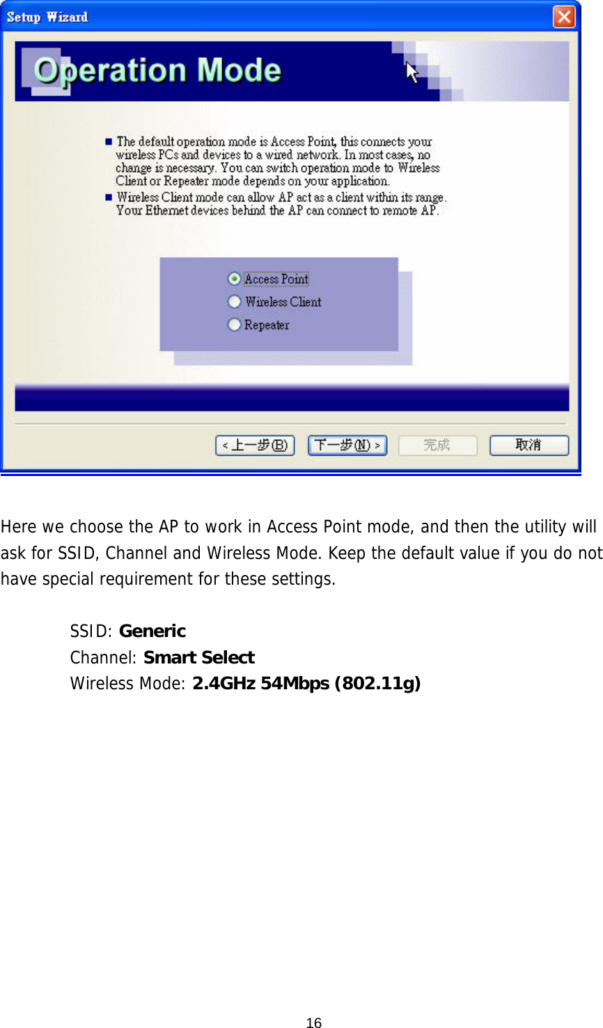   Here we choose the AP to work in Access Point mode, and then the utility will ask for SSID, Channel and Wireless Mode. Keep the default value if you do not have special requirement for these settings.   SSID: Generic Channel: Smart Select Wireless Mode: 2.4GHz 54Mbps (802.11g)       16