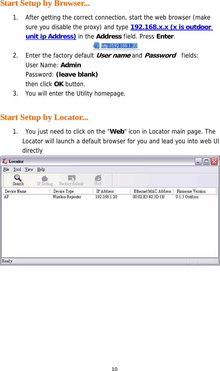  10Start Setup by Browser... 1.  After getting the correct connection, start the web browser (make sure you disable the proxy) and type 192.168.x.x (x is outdoor unit ip Address) in the Address field. Press Enter.  2.  Enter the factory default User name and Password  fields:  User Name: Admin Password: (leave blank) then click OK button. 3.  You will enter the Utility homepage.  Start Setup by Locator... 1.    You just need to click on the “Web” icon in Locator main page. The Locator will launch a default browser for you and lead you into web UI directly  