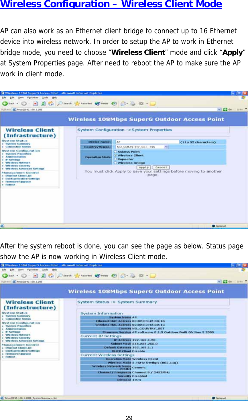  29Wireless Configuration – Wireless Client Mode  AP can also work as an Ethernet client bridge to connect up to 16 Ethernet device into wireless network. In order to setup the AP to work in Ethernet bridge mode, you need to choose “Wireless Client” mode and click “Apply” at System Properties page. After need to reboot the AP to make sure the AP work in client mode.    After the system reboot is done, you can see the page as below. Status page show the AP is now working in Wireless Client mode.    