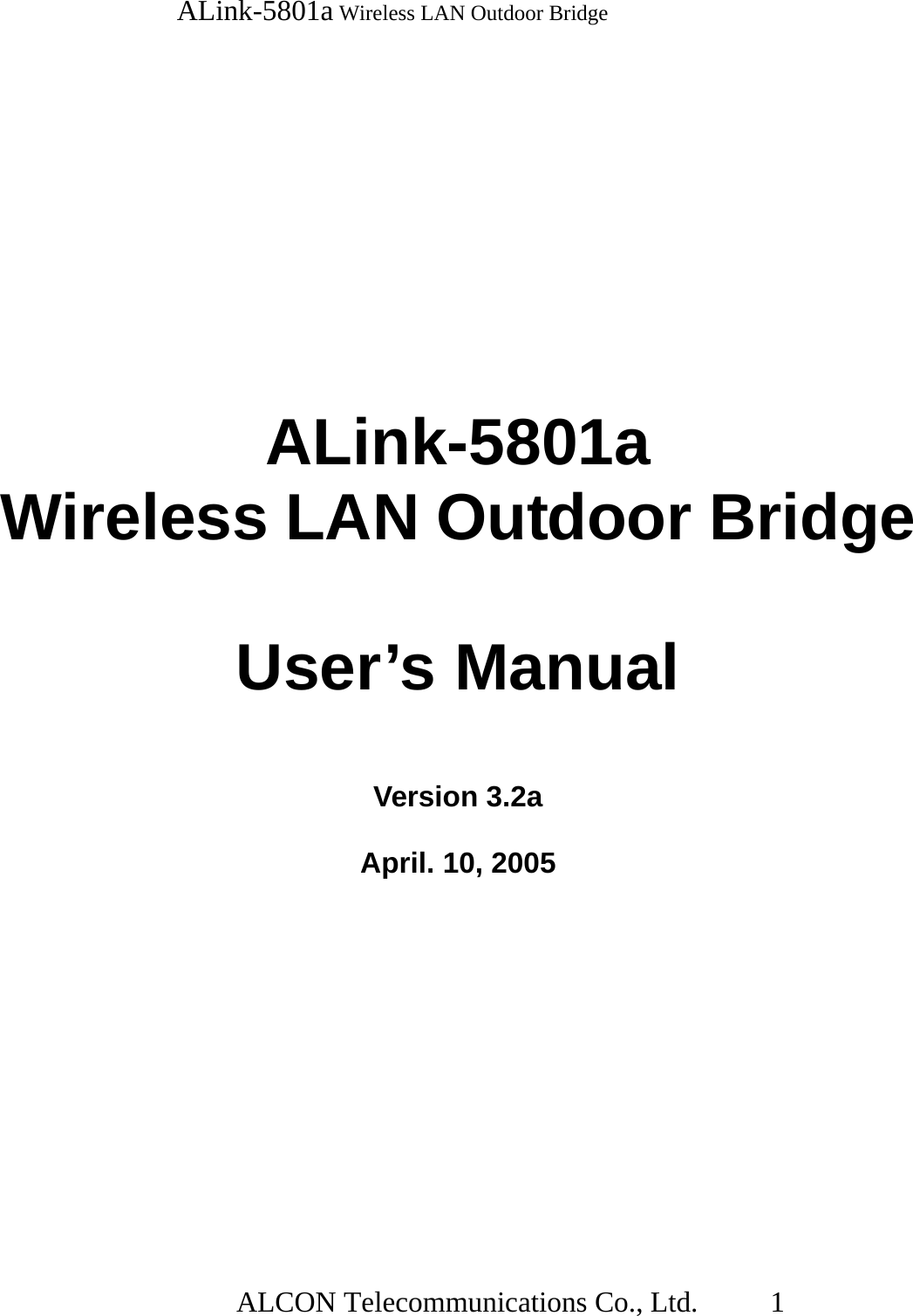   ALink-5801a Wireless LAN Outdoor Bridge                  ALCON Telecommunications Co., Ltd.   1       ALink-5801a  Wireless LAN Outdoor Bridge  User’s Manual  Version 3.2a  April. 10, 2005 