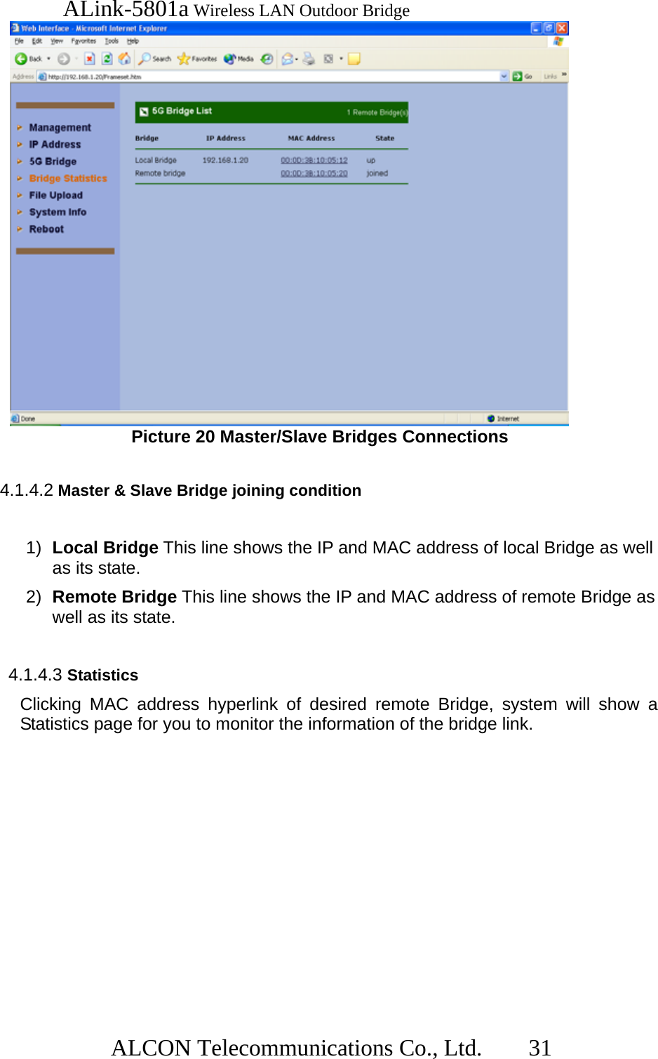  ALink-5801a Wireless LAN Outdoor Bridge                  ALCON Telecommunications Co., Ltd.   31  Picture 20 Master/Slave Bridges Connections    4.1.4.2 Master &amp; Slave Bridge joining condition  1)  Local Bridge This line shows the IP and MAC address of local Bridge as well as its state. 2)  Remote Bridge This line shows the IP and MAC address of remote Bridge as well as its state.  4.1.4.3 Statistics Clicking MAC address hyperlink of desired remote Bridge, system will show a Statistics page for you to monitor the information of the bridge link. 