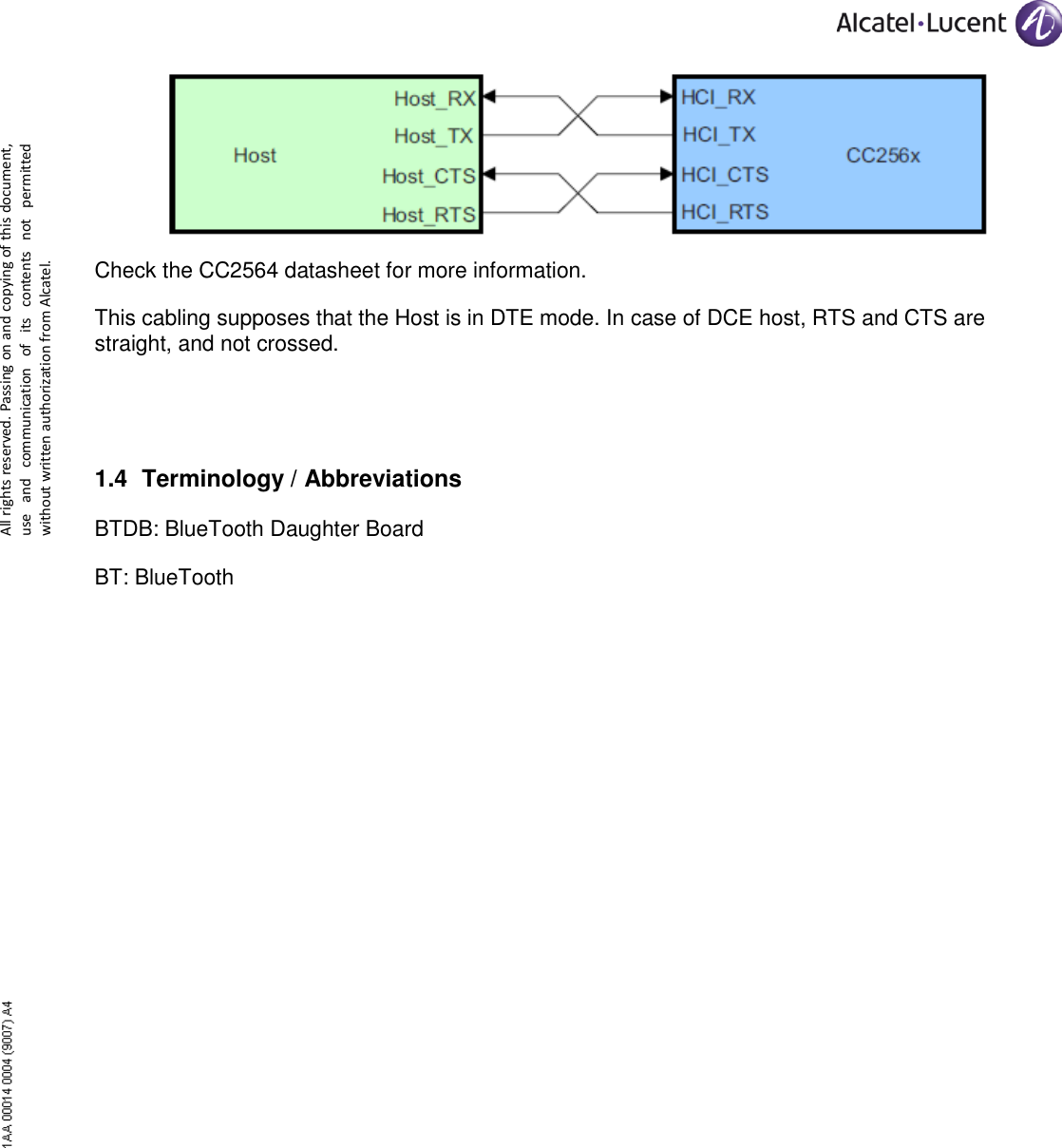      All rights reserved. Passing on and copying of this document, use  and  communication  of  its  contents  not  permitted without written authorization from Alcatel.  Check the CC2564 datasheet for more information. This cabling supposes that the Host is in DTE mode. In case of DCE host, RTS and CTS are straight, and not crossed.  1.4 Terminology / Abbreviations BTDB: BlueTooth Daughter Board BT: BlueTooth 