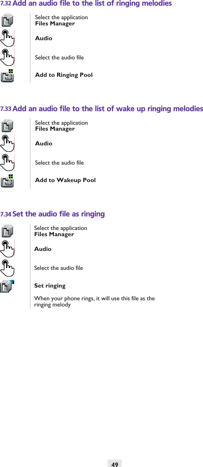 497.32 Add an audio file to the list of ringing melodies7.33 Add an audio file to the list of wake up ringing melodies7.34 Set the audio file as ringingSelect the applicationFiles ManagerAudioSelect the audio fileAdd to Ringing PoolSelect the applicationFiles ManagerAudioSelect the audio fileAdd to Wakeup PoolSelect the applicationFiles ManagerAudioSelect the audio fileSet ringingWhen your phone rings, it will use this file as the ringing melody
