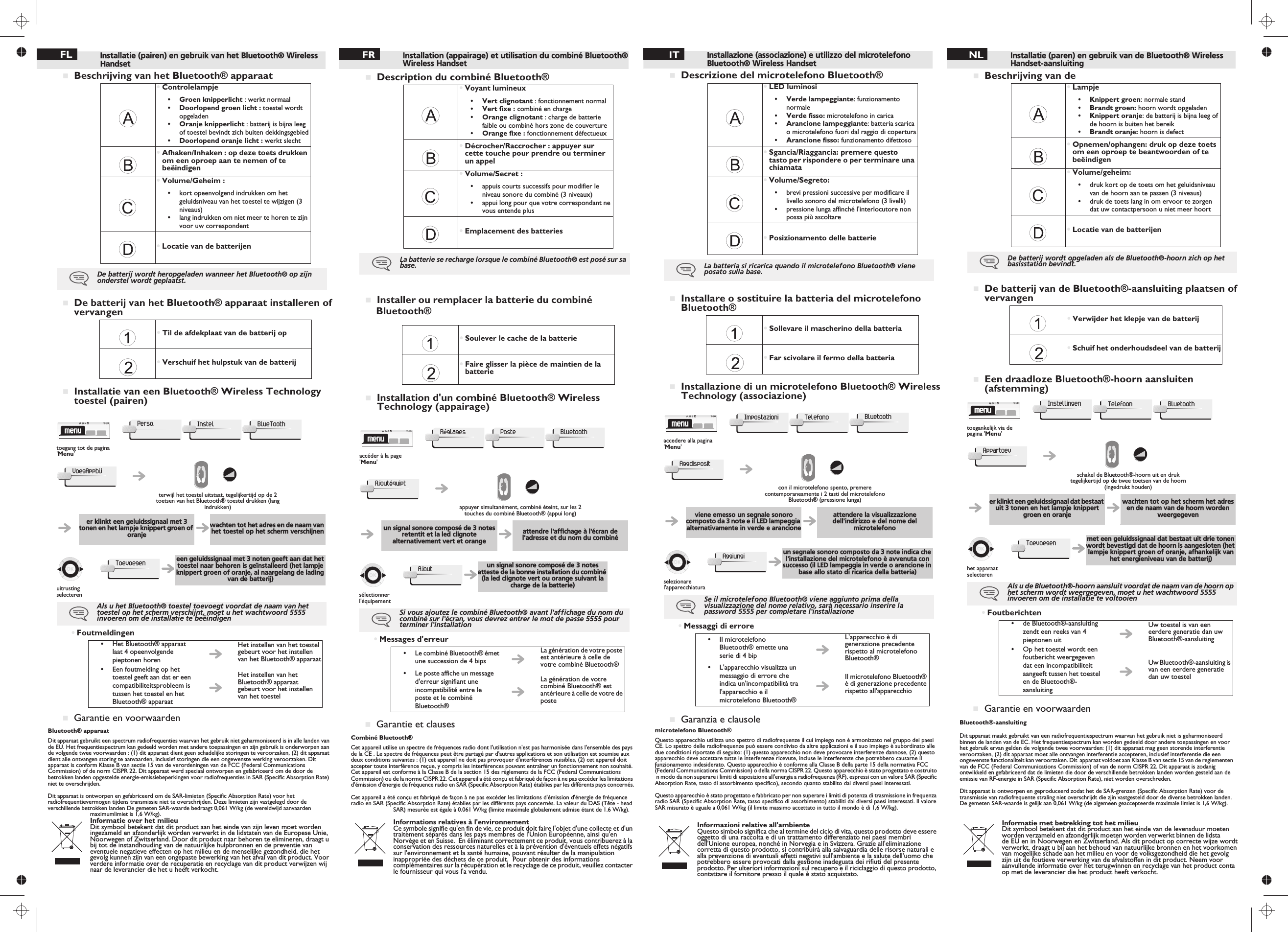 Installation (appairage) et utilisation du combiné Bluetooth® Wireless Handset Description du combiné Bluetooth® Installer ou remplacer la batterie du combiné Bluetooth®Installation d&apos;un combiné Bluetooth® Wireless Technology (appairage)•Voyant lumineux• Vert clignotant : fonctionnement normal• Vert fixe : combiné en charge• Orange clignotant : charge de batterie faible ou combiné hors zone de couverture• Orange fixe : fonctionnement défectueux•Décrocher/Raccrocher : appuyer sur cette touche pour prendre ou terminer un appel•Volume/Secret :•appuis courts successifs pour modifier le niveau sonore du combiné (3 niveaux)•appui long pour que votre correspondant ne vous entende plus•Emplacement des batteriesLa batterie se recharge lorsque le combiné Bluetooth® est posé sur sa base.•Soulever le cache de la batterie•Faire glisser la pièce de maintien de la batterieaccéder à la page &apos;Menu&apos;RéglagesPosteBluetooth•Messages d&apos;erreurGarantie et clausesCombiné Bluetooth® Cet appareil utilise un spectre de fréquences radio dont l&apos;utilisation n&apos;est pas harmonisée dans l&apos;ensemble des pays de la CE . Le spectre de fréquences peut être partagé par d&apos;autres applications et son utilisation est soumise aux deux conditions suivantes : (1) cet appareil ne doit pas provoquer d&apos;interférences nuisibles, (2) cet appareil doit accepter toute interférence reçue, y compris les interférences pouvant entraîner un fonctionnement non souhaité. Cet appareil est conforme à la Classe B de la section 15 des règlements de la FCC (Federal Communications appuyer simultanément, combiné éteint, sur les 2 touches du combiné Bluetooth® (appui long)un signal sonore composé de 3 notes retentit et la led clignote alternativement vert et orangeattendre l&apos;affichage à l&apos;écran de l&apos;adresse et du nom du combinéun signal sonore composé de 3 notes atteste de la bonne installation du combiné (la led clignote vert ou orange suivant la charge de la batterie)sélectionner l&apos;équipementSi vous ajoutez le combiné Bluetooth® avant l&apos;affichage du nom du combiné sur l&apos;écran, vous devrez entrer le mot de passe 5555 pour terminer l&apos;installation• Le combiné Bluetooth® émet une succession de 4 bipsLa génération de votre poste est antérieure à celle de votre combiné Bluetooth®•Le poste affiche un message d&apos;erreur signifiant une incompatibilité entre le poste et le combiné Bluetooth®La génération de votre combiné Bluetooth® est antérieure à celle de votre de posteAjoutéquiptAjoutCommission) ou de la norme CISPR 22. Cet appareil a été conçu et fabriqué de façon à ne pas excéder les limitations d&apos;émission d&apos;énergie de fréquence radio en SAR (Specific Absorption Rate) établies par les différents pays concernés.Cet appareil a été conçu et fabriqué de façon à ne pas excéder les limitations d&apos;émission d&apos;énergie de fréquence radio en SAR (Specific Absorption Rate) établies par les différents pays concernés. La valeur du DAS (Tête - head SAR) mesurée est égale à 0.061 W/kg (limite maximale globalement admise étant de 1.6 W/kg).Informations relatives à l&apos;environnementCe symbole signifie qu&apos;en fin de vie, ce produit doit faire l&apos;objet d&apos;une collecte et d&apos;un traitement séparés dans les pays membres de l&apos;Union Européenne, ainsi qu&apos;en Norvège et en Suisse.  En éliminant correctement ce produit, vous contribuerez à la conservation des ressources naturelles et à la prévention d&apos;éventuels effets négatifs sur l&apos;environnement et la santé humaine, pouvant résulter de la manipulation inappropriée des déchets de ce produit.  Pour obtenir des informations complémentaires sur la récupération et le recyclage de ce produit, veuillez contacter le fournisseur qui vous l&apos;a vendu.Installazione (associazione) e utilizzo del microtelefono Bluetooth® Wireless Handset Descrizione del microtelefono Bluetooth®Installare o sostituire la batteria del microtelefono Bluetooth®Installazione di un microtelefono Bluetooth® Wireless Technology (associazione)•LED luminosi• Verde lampeggiante: funzionamento normale• Verde fisso: microtelefono in carica• Arancione lampeggiante: batteria scarica o microtelefono fuori dal raggio di copertura• Arancione fisso: funzionamento difettoso•Sgancia/Riaggancia: premere questo tasto per rispondere o per terminare una chiamata•Volume/Segreto:•brevi pressioni successive per modificare il livello sonoro del microtelefono (3 livelli)•pressione lunga affinché l&apos;interlocutore non possa più ascoltare•Posizionamento delle batterieLa batteria si ricarica quando il microtelefono Bluetooth® viene posato sulla base.•Sollevare il mascherino della batteria•Far scivolare il fermo della batteria•Messaggi di erroreGaranzia e clausolemicrotelefono Bluetooth®Questo apparecchio utilizza uno spettro di radiofrequenze il cui impiego non è armonizzato nel gruppo dei paesi CE. Lo spettro delle radiofrequenze può essere condiviso da altre applicazioni e il suo impiego è subordinato alle due condizioni riportate di seguito: (1) questo apparecchio non deve provocare interferenze dannose, (2) questo apparecchio deve accettare tutte le interferenze ricevute, incluse le interferenze che potrebbero causarne il funzionamento indesiderato. Questo apparecchio è conforme alla Classe B della parte 15 della normativa FCC (Federal Communications Commission) o della norma CISPR 22. Questo apparecchio è stato progettato e costruito accedere alla pagina &apos;Menu&apos;con il microtelefono spento, premere contemporaneamente i 2 tasti del microtelefono Bluetooth® (pressione lunga)viene emesso un segnale sonoro composto da 3 note e il LED lampeggia alternativamente in verde e arancioneattendere la visualizzazione dell&apos;indirizzo e del nome del microtelefonoun segnale sonoro composto da 3 note indica che l&apos;installazione del microtelefono è avvenuta con successo (il LED lampeggia in verde o arancione in base allo stato di ricarica della batteria)selezionare l&apos;apparecchiaturaSe il microtelefono Bluetooth® viene aggiunto prima della visualizzazione del nome relativo, sarà necessario inserire la password 5555 per completare l&apos;installazione•Il microtelefono Bluetooth® emette una serie di 4 bipL&apos;apparecchio è di generazione precedente rispetto al microtelefono Bluetooth®•L&apos;apparecchio visualizza un messaggio di errore che indica un&apos;incompatibilità tra l&apos;apparecchio e il microtelefono Bluetooth®Il microtelefono Bluetooth® è di generazione precedente rispetto all&apos;apparecchioImpostazioniTelefonoBluetoothAggdispositAggiungiin modo da non superare i limiti di esposizione all&apos;energia a radiofrequenza (RF), espressi con un valore SAR (Specific Absorption Rate, tasso di assorbimento specifico), secondo quanto stabilito dai diversi paesi interessati.Questo apparecchio è stato progettato e fabbricato per non superare i limiti di potenza di trasmissione in frequenza radio SAR (Specific Absorption Rate, tasso specifico di assorbimento) stabiliti dai diversi paesi interessati. Il valore SAR misurato è uguale a 0,061 W/kg (il limite massimo accettato in tutto il mondo è di 1,6 W/kg).Informazioni relative all&apos;ambienteQuesto simbolo significa che al termine del ciclo di vita, questo prodotto deve essere oggetto di una raccolta e di un trattamento differenziato nei paesi membri dell&apos;Unione europea, nonché in Norvegia e in Svizzera. Grazie all&apos;eliminazione corretta di questo prodotto, si contribuirà alla salvaguardia delle risorse naturali e alla prevenzione di eventuali effetti negativi sull&apos;ambiente e la salute dell&apos;uomo che potrebbero essere provocati dalla gestione inadeguata dei rifiuti del presente prodotto. Per ulteriori informazioni sul recupero e il riciclaggio di questo prodotto, contattare il fornitore presso il quale è stato acquistato.Installatie (paren) en gebruik van de Bluetooth® Wireless Handset-aansluiting Beschrijving van de De batterij van de Bluetooth®-aansluiting plaatsen of vervangenEen draadloze Bluetooth®-hoorn aansluiten (afstemming)•Lampje• Knippert groen: normale stand•Brandt groen: hoorn wordt opgeladen• Knippert oranje: de batterij is bijna leeg of de hoorn is buiten het bereik• Brandt oranje: hoorn is defect•Opnemen/ophangen: druk op deze toets om een oproep te beantwoorden of te beëindigen•Volume/geheim:•druk kort op de toets om het geluidsniveau van de hoorn aan te passen (3 niveaus)•druk de toets lang in om ervoor te zorgen dat uw contactpersoon u niet meer hoort•Locatie van de batterijenDe batterij wordt opgeladen als de Bluetooth®-hoorn zich op het basisstation bevindt.•Verwijder het klepje van de batterij•Schuif het onderhoudsdeel van de batterij•FoutberichtenGarantie en voorwaardenBluetooth®-aansluitingDit apparaat maakt gebruikt van een radiofrequentiespectrum waarvan het gebruik niet is geharmoniseerd binnen de landen van de EC. Het frequentiespectrum kan worden gedeeld door andere toepassingen en voor het gebruik ervan gelden de volgende twee voorwaarden: (1) dit apparaat mag geen storende interferentie veroorzaken, (2) dit apparaat moet alle ontvangen interferentie accepteren, inclusief interferentie die een ongewenste functionaliteit kan veroorzaken. Dit  apparaat voldoet aan Klasse B van sectie 15 van de reglementen van de FCC (Federal Communications Commission) of van de norm CISPR 22. Dit apparaat is zodanig toegankelijk via de pagina &apos;Menu&apos;schakel de Bluetooth®-hoorn uit en druk tegelijkertijd op de twee toetsen van de hoorn (ingedrukt houden)er klinkt een geluidssignaal dat bestaat uit 3 tonen en het lampje knippert groen en oranjewachten tot op het scherm het adres en de naam van de hoorn worden weergegevenmet een geluidssignaal dat bestaat uit drie tonen wordt bevestigd dat de hoorn is aangesloten (het lampje knippert groen of oranje, afhankelijk van het energieniveau van de batterij)het apparaat selecterenAls u de Bluetooth®-hoorn aansluit voordat de naam van de hoorn op het scherm wordt weergegeven, moet u het wachtwoord 5555 invoeren om de installatie te voltooien•de Bluetooth®-aansluiting zendt een reeks van 4 pieptonen uitUw toestel is van een eerdere generatie dan uw Bluetooth®-aansluiting•Op het toestel wordt een foutbericht weergegeven dat een incompatibiliteit aangeeft tussen het toestel en de Bluetooth®-aansluitingUw Bluetooth®-aansluiting is van een eerdere generatie dan uw toestelmenuInstellingenTelefoonBluetoothAppartoevToevoegenontwikkeld en gefabriceerd dat de limieten die door de verschillende betrokken landen worden gesteld aan de emissie van RF-energie in SAR (Specific Absorption Rate), niet worden overschreden.Dit apparaat is ontworpen en geproduceerd zodat het de SAR-grenzen (Specific Absorption Rate) voor de transmissie van radiofrequente straling niet overschrijdt die zjin vastgesteld door de diverse betrokken landen. De gemeten SAR-waarde is gelijk aan 0,061 W/kg (de algemeen geaccepteerde maximale limiet is 1,6 W/kg).Informatie met betrekking tot het milieuDit symbool betekent dat dit product aan het einde van de levensduur moeten worden verzameld en afzonderlijk moeten worden verwerkt binnen de lidstade EU en in Noorwegen en Zwitserland. Als dit product op correcte wijze wordt verwerkt, draagt u bij aan het behoud van natuurlijke bronnen en het voorkomen van mogelijke schade aan het milieu en voor de volksgezondheid die het gevolg zijn uit de foutieve verwerking van de afvalstoffen in dit product. Neem voor aanvullende informatie over het terugwinnen en recyclage van het product contaop met de leverancier die het product heeft verkocht.FR IT NLInstallatie (pairen) en gebruik van het Bluetooth® Wireless Handset  Beschrijving van het Bluetooth® apparaatDe batterij van het Bluetooth® apparaat installeren of vervangenInstallatie van een Bluetooth® Wireless Technology toestel (pairen)•Controlelampje• Groen knipperlicht : werkt normaal• Doorlopend groen licht : toestel wordt opgeladen• Oranje knipperlicht : batterij is bijna leeg of toestel bevindt zich buiten dekkingsgebied• Doorlopend oranje licht : werkt slecht•Afhaken/Inhaken : op deze toets drukken om een oproep aan te nemen of te beëindigen•Volume/Geheim :•kort opeenvolgend indrukken om het geluidsniveau van het toestel te wijzigen (3 niveaus)•lang indrukken om niet meer te horen te zijn voor uw correspondent•Locatie van de batterijenDe batterij wordt heropgeladen wanneer het Bluetooth® op zijn onderstel wordt geplaatst.•Til de afdekplaat van de batterij op•Verschuif het hulpstuk van de batterij•FoutmeldingenGarantie en voorwaardenBluetooth® apparaatDit apparaat gebruikt een spectrum radiofrequenties waarvan het gebruik niet geharmoniseerd is in alle landen van de EU. Het frequentiespectrum kan gedeeld worden met andere toepassingen en zijn gebruik is onderworpen aan de volgende twee voorwaarden : (1) dit apparaat dient geen schadelijke storingen te veroorzaken, (2) dit apparaat dient alle ontvangen storing te aanvaarden, inclusief storingen die een ongewenste werking veroorzaken. Dit apparaat is conform Klasse B van sectie 15 van de verordeningen van de FCC (Federal Communications Commission) of de norm CISPR 22. Dit apparaat werd speciaal ontworpen en gefabriceerd om de door de toegang tot de pagina &apos;Menu&apos;terwijl het toestel uitstaat, tegelijkertijd op de 2 toetsen van het Bluetooth® toestel drukken (lang indrukken)er klinkt een geluidssignaal met 3 tonen en het lampje knippert groen of oranjewachten tot het adres en de naam van het toestel op het scherm verschijneneen geluidssignaal met 3 noten geeft aan dat het toestel naar behoren is geïnstalleerd (het lampje knippert groen of oranje, al naargelang de lading van de batterij)uitrusting selecterenAls u het Bluetooth® toestel toevoegt voordat de naam van het toestel op het scherm verschijnt, moet u het wachtwoord 5555 invoeren om de installatie te beëindigen•Het Bluetooth® apparaat laat 4 opeenvolgende pieptonen horenHet instellen van het toestel gebeurt voor het instellen van het Bluetooth® apparaat•Een foutmelding op het toestel geeft aan dat er een compatibiliteitsprobleem is tussen het toestel en het Bluetooth® apparaatHet instellen van het Bluetooth® apparaat gebeurt voor het instellen van het toestelPerso.InstelBlueToothVoegAppbijToevoegenbetrokken landen opgestelde energie-emissiebeperkingen voor radiofrequenties in SAR (Specific Absorption Rate) niet te overschrijden.Dit apparaat is ontworpen en gefabriceerd om de SAR-limieten (Specific Absorption Rate) voor het radiofrequentievermogen tijdens transmissie niet te overschrijden. Deze limieten zijn vastgelegd door de verschillende betrokken landen De gemeten SAR-waarde bedraagt 0,061 W/kg (de wereldwijd aanvaarden maximumlimiet is 1,6 W/kg).Informatie over het milieuDit symbool betekent dat dit product aan het einde van zijn leven moet worden ingezameld en afzonderlijk worden verwerkt in de lidstaten van de Europese Unie, Noorwegen of Zwitserland. Door dit product naar behoren te elimineren, draagt u bij tot de instandhouding van de natuurlijke hulpbronnen en de preventie van eventuele negatieve effecten op het milieu en de menselijke gezondheid, die het gevolg kunnen zijn van een ongepaste bewerking van het afval van dit product. Voor verdere informatie over de recuperatie en recyclage van dit product verwijzen wij naar de leverancier die het u heeft verkocht.FL