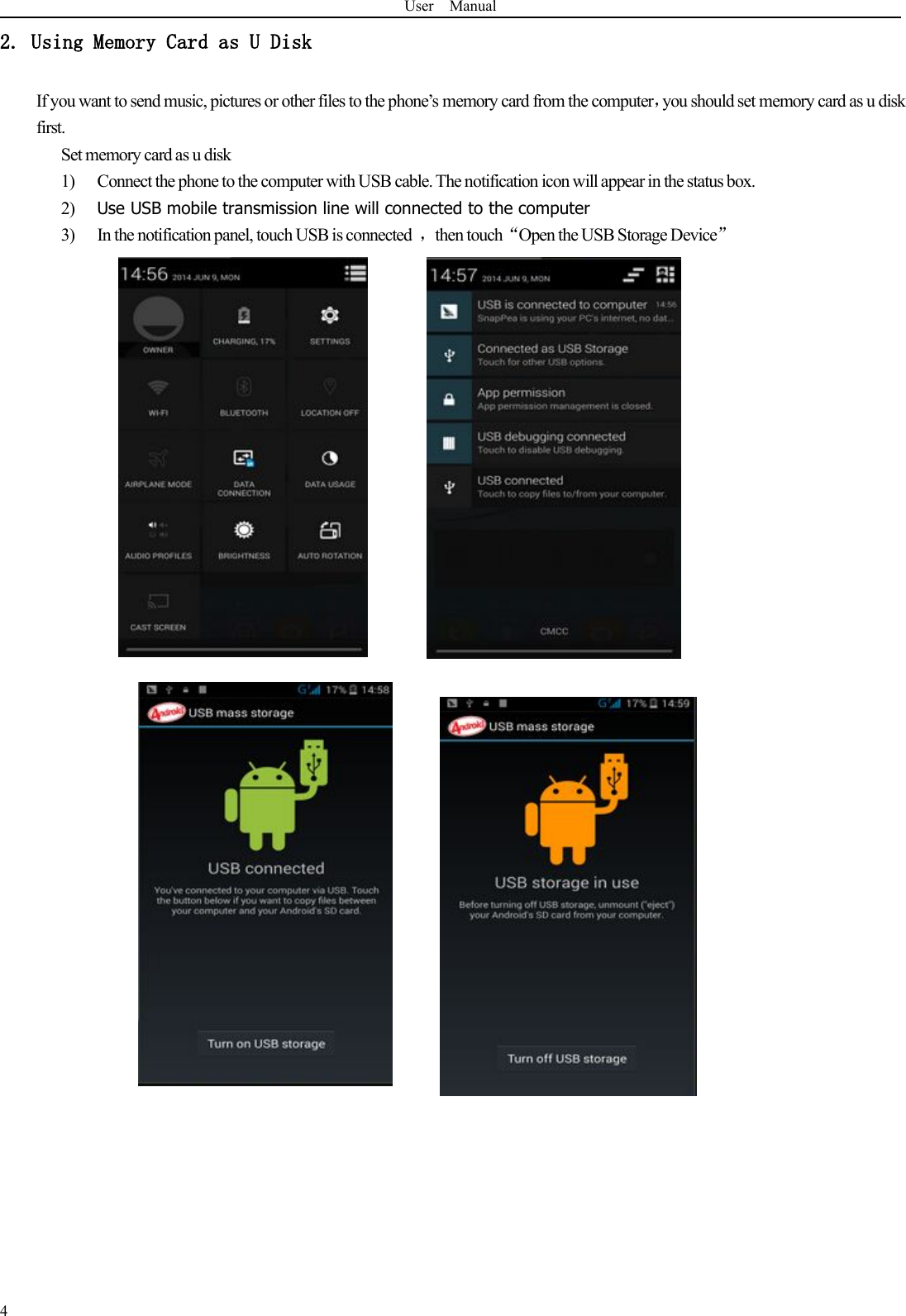 User Manual42. Using Memory Card as U DiskIf you want to send music, pictures or other files to the phone’s memory card from the computer，you should set memory card as u diskfirst.Set memory card as u disk1) Connect the phone to the computer with USB cable. The notification icon will appear in the status box.2) Use USB mobile transmission line will connected to the computer3) In the notification panel, touch USB is connected ，then touch“Open the USB Storage Device”