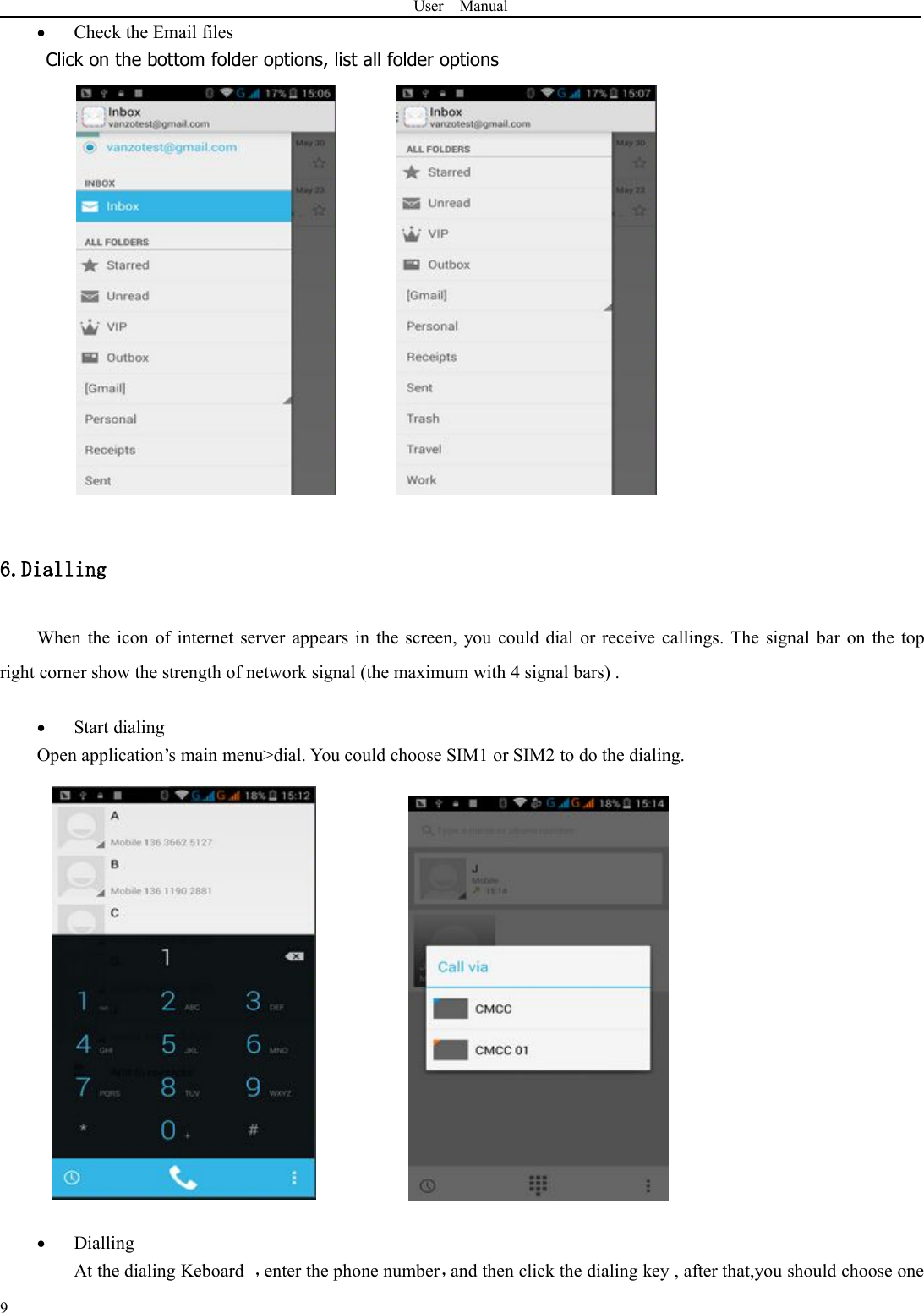 User Manual9Check the Email filesClick on the bottom folder options, list all folder options6.DiallingWhen the icon of internet server appears in the screen, you could dial or receive callings. The signal bar on the topright corner show the strength of network signal (the maximum with 4 signal bars) .Start dialingOpen application’s main menu&gt;dial. You could choose SIM1 or SIM2 to do the dialing.DiallingAt the dialing Keboard ，enter the phone number，and then click the dialing key , after that,you should choose one