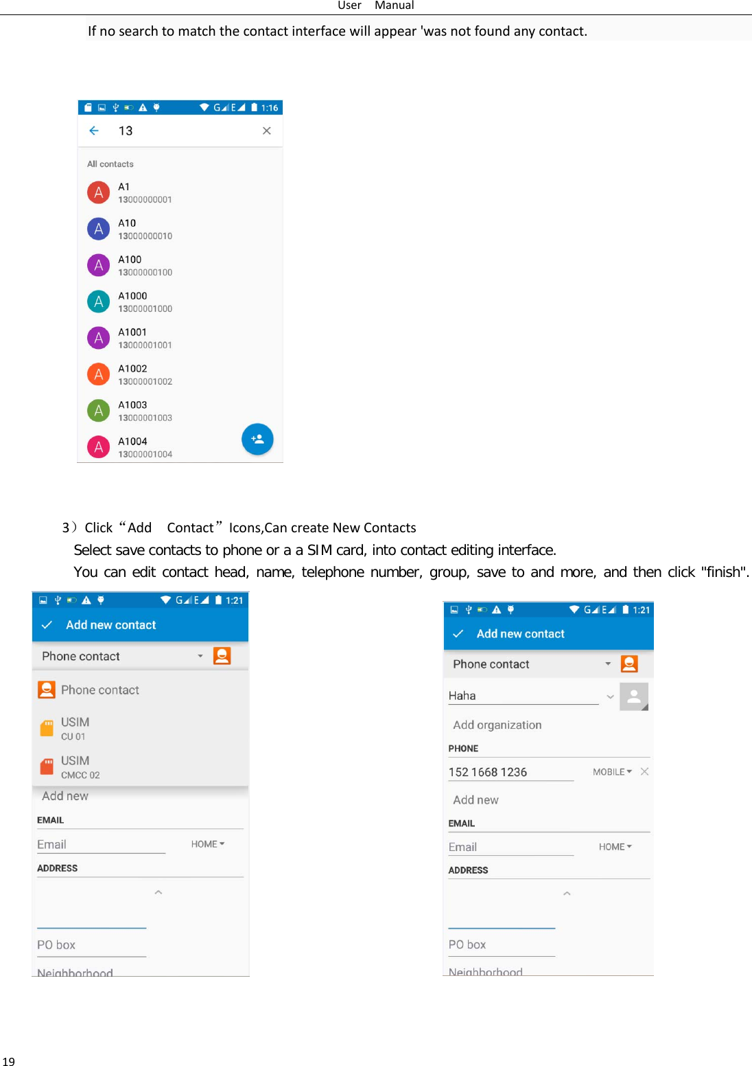 User  Manual 19 If no search to match the contact interface will appear &apos;was not found any contact.        3）Click“Add  Contact”Icons,Can create New Contacts   Select save contacts to phone or a a SIM card, into contact editing interface. You can edit contact head, name, telephone number, group, save to and more, and then click &quot;finish&quot;.                                                  