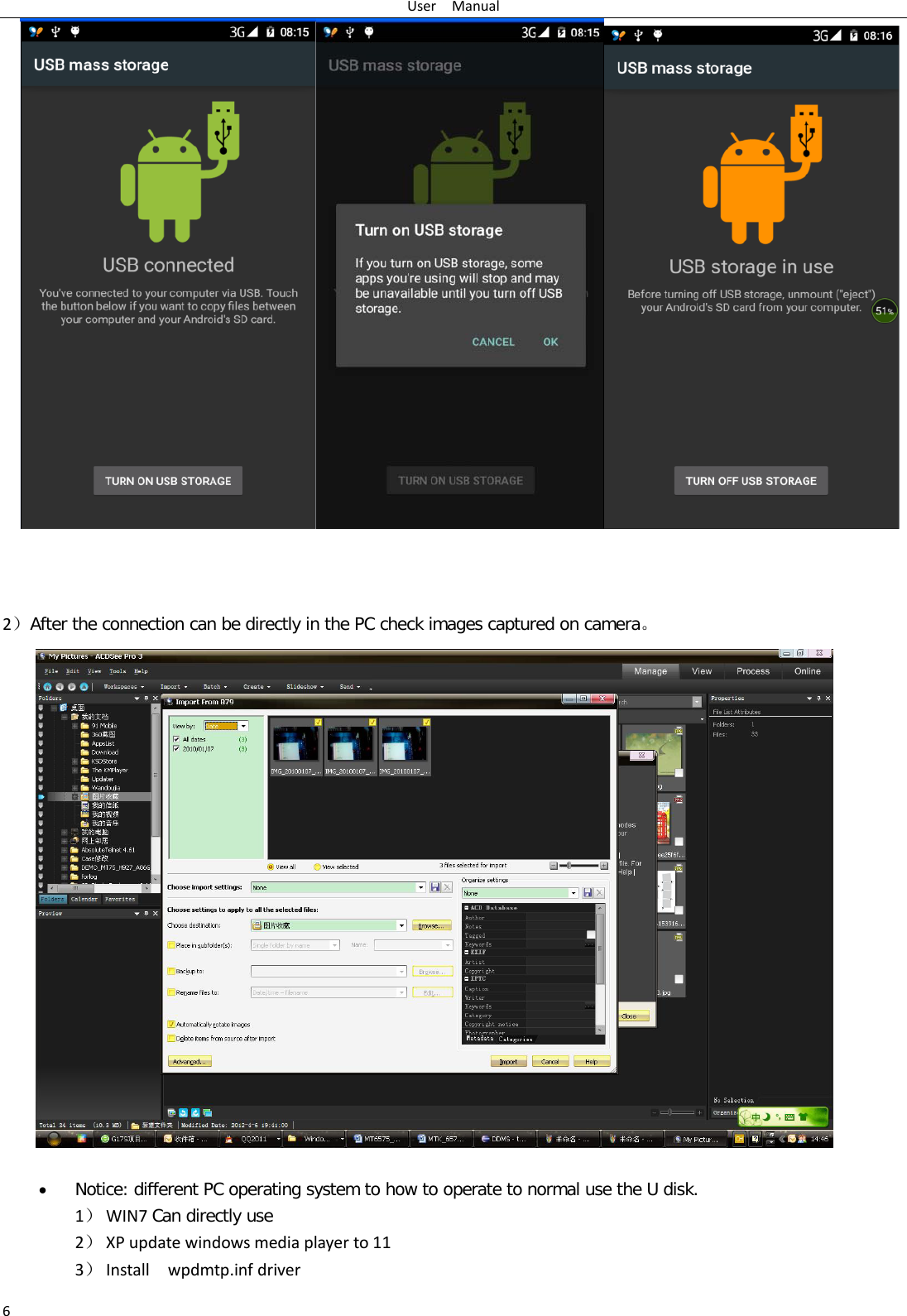 User  Manual 6     2）After the connection can be directly in the PC check images captured on camera。                     • Notice: different PC operating system to how to operate to normal use the U disk. 1） WIN7 Can directly use 2） XP update windows media player to 11 3） Install   wpdmtp.inf driver 