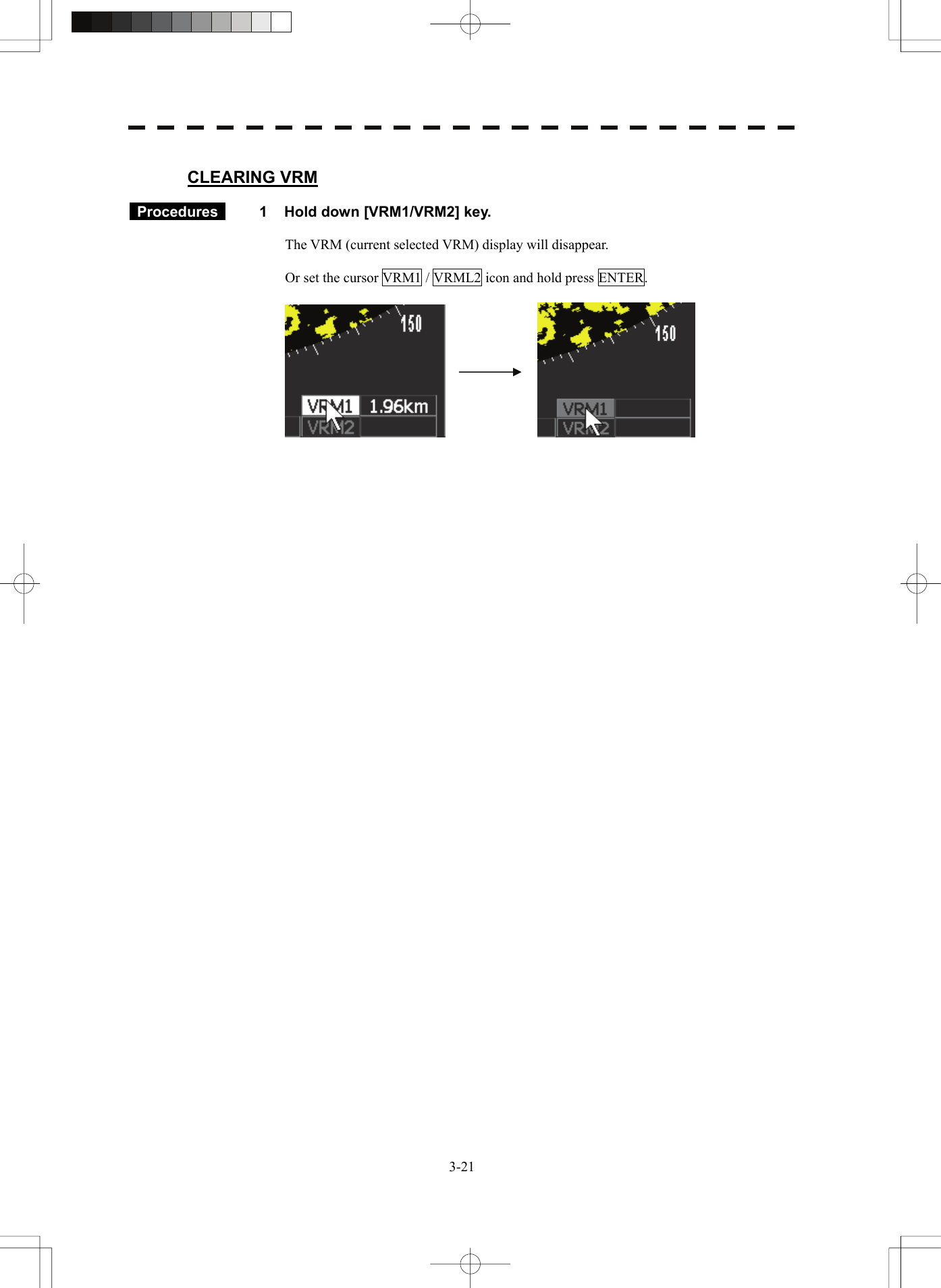   3-21 CLEARING VRM   Procedures   1  Hold down [VRM1/VRM2] key.  The VRM (current selected VRM) display will disappear.    Or set the cursor VRM1 / VRML2 icon and hold press ENTER.      