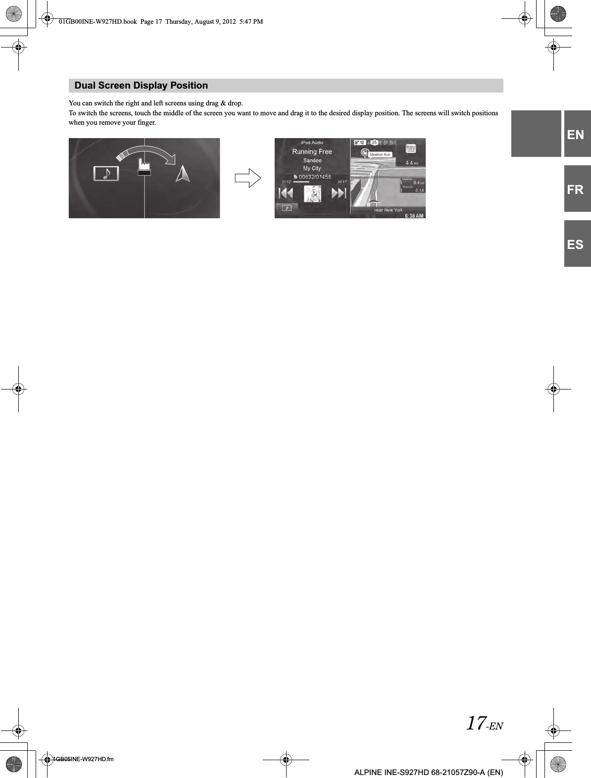 17-EN01GB05INE-W927HD.fmALPINE INE-S927HD 68-21057Z90-A (EN)ENFRESYou can switch the right and left screens using drag &amp; drop.To switch the screens, touch the middle of the screen you want to move and drag it to the desired display position. The screens will switch positions when you remove your finger.Dual Screen Display Position01GB00INE-W927HD.book  Page 17  Thursday, August 9, 2012  5:47 PM