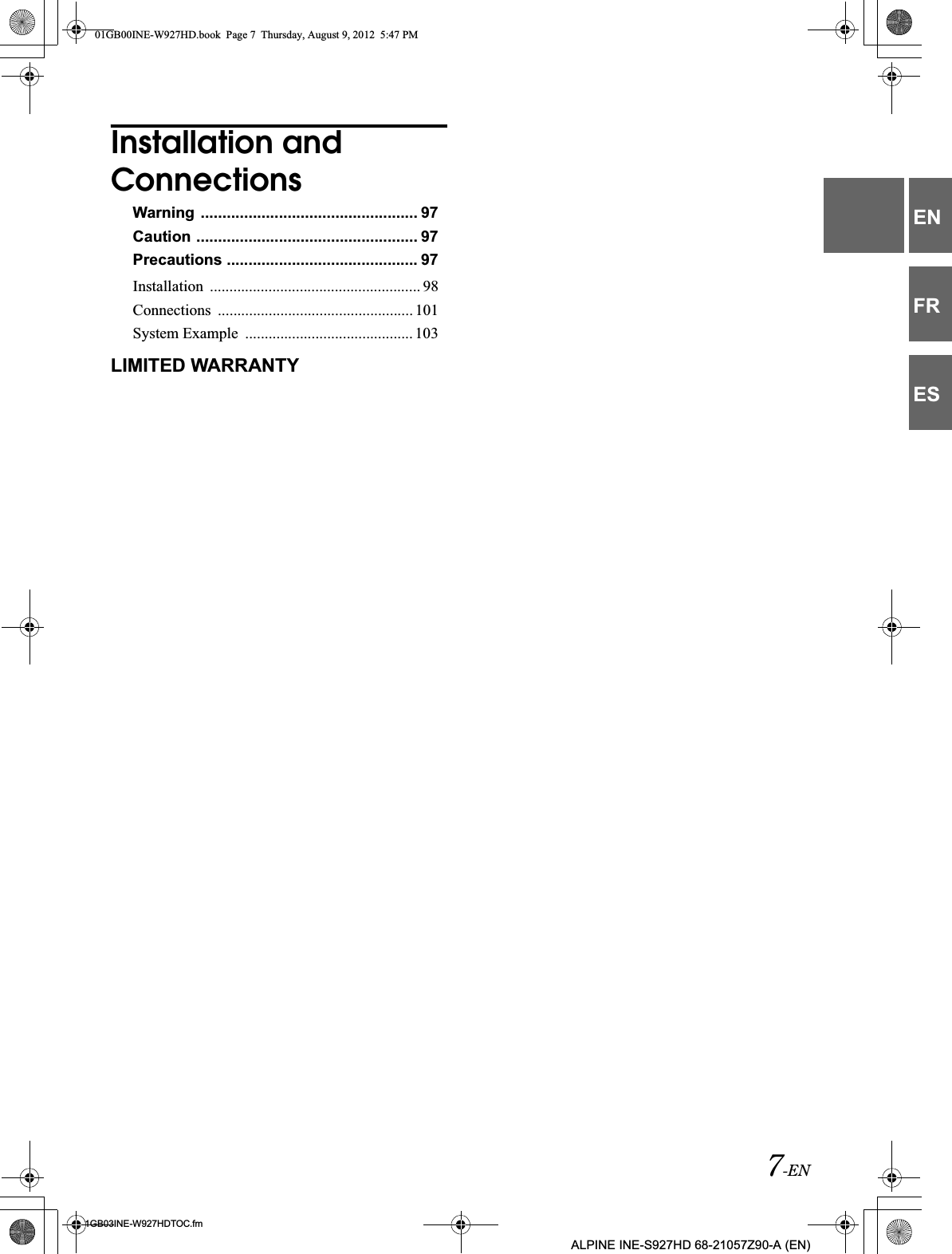 7-EN01GB03INE-W927HDTOC.fmALPINE INE-S927HD 68-21057Z90-A (EN)ENFRESInstallation and ConnectionsWarning .................................................. 97Caution ................................................... 97Precautions ............................................ 97Installation  ...................................................... 98Connections  .................................................. 101System Example  ........................................... 103LIMITED WARRANTY01GB00INE-W927HD.book  Page 7  Thursday, August 9, 2012  5:47 PM