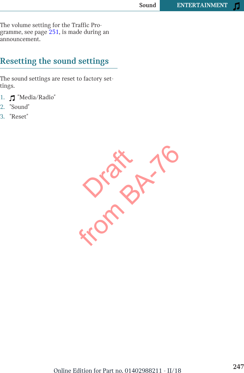 The volume setting for the Traffic Pro-gramme, see page 251, is made during anannouncement.Resetting the sound settingsThe sound settings are reset to factory set-tings.1.   &quot;Media/Radio&quot;2. &quot;Sound&quot;3. &quot;Reset&quot;Seite 247Sound ENTERTAINMENT247Online Edition for Part no. 01402988211 - II/18Draft from BA-76