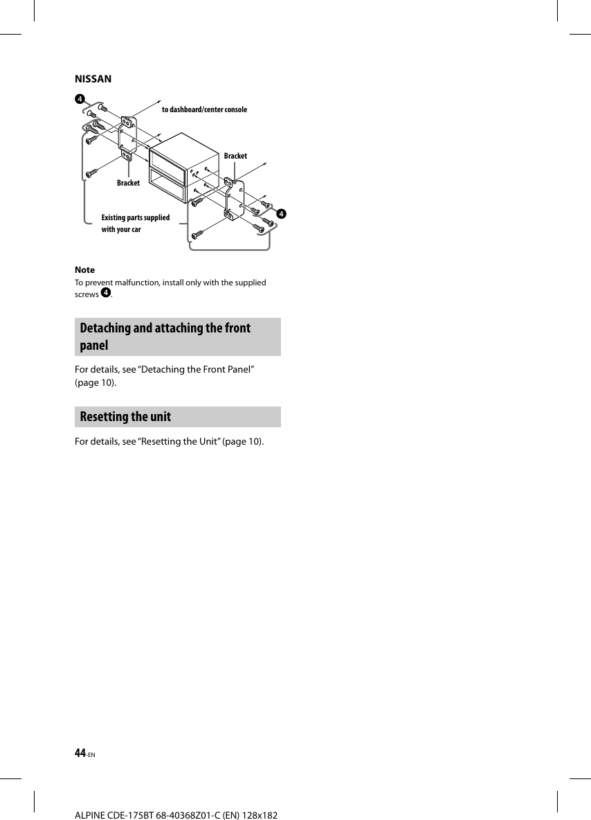 44-ENALPINE CDE-175BT 68-40368Z01-C (EN) 128x182NISSANto dashboard/center consoleBracketBracketExisting parts supplied with your carNoteTo prevent malfunction, install only with the supplied screws  .Detaching and attaching the front panelFor details, see “Detaching the Front Panel” (page10).Resetting the unitFor details, see “Resetting the Unit” (page10).
