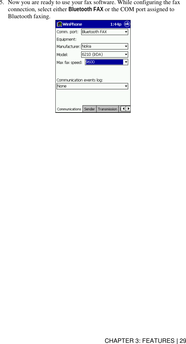 CHAPTER 3: FEATURES | 29 5.  Now you are ready to use your fax software. While configuring the fax connection, select either Bluetooth FAX or the COM port assigned to Bluetooth faxing.  