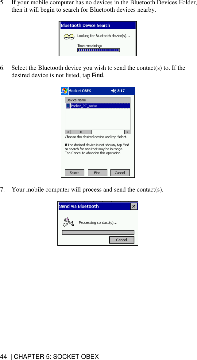 44  | CHAPTER 5: SOCKET OBEX 5.  If your mobile computer has no devices in the Bluetooth Devices Folder, then it will begin to search for Bluetooth devices nearby.     6.  Select the Bluetooth device you wish to send the contact(s) to. If the desired device is not listed, tap Find.     7.  Your mobile computer will process and send the contact(s).    