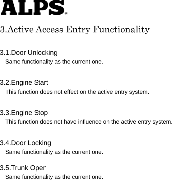   3.Active Access Entry Functionality  3.1.Door Unlocking Same functionality as the current one.      3.2.Engine Start This function does not effect on the active entry system.      3.3.Engine Stop This function does not have influence on the active entry system.      3.4.Door Locking Same functionality as the current one.      3.5.Trunk Open Same functionality as the current one.                            