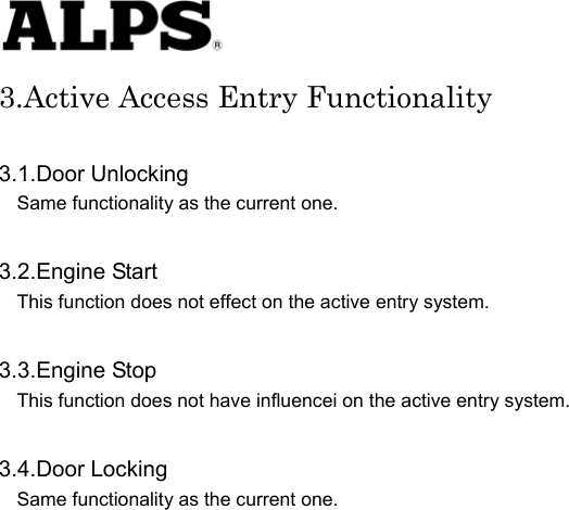   3.Active Access Entry Functionality  3.1.Door Unlocking Same functionality as the current one.     3.2.Engine Start This function does not effect on the active entry system.     3.3.Engine Stop This function does not have influencei on the active entry system.      3.4.Door Locking Same functionality as the current one.                             
