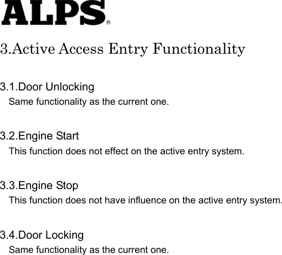   3.Active Access Entry Functionality  3.1.Door Unlocking Same functionality as the current one.      3.2.Engine Start This function does not effect on the active entry system.      3.3.Engine Stop This function does not have influence on the active entry system.      3.4.Door Locking Same functionality as the current one.                               