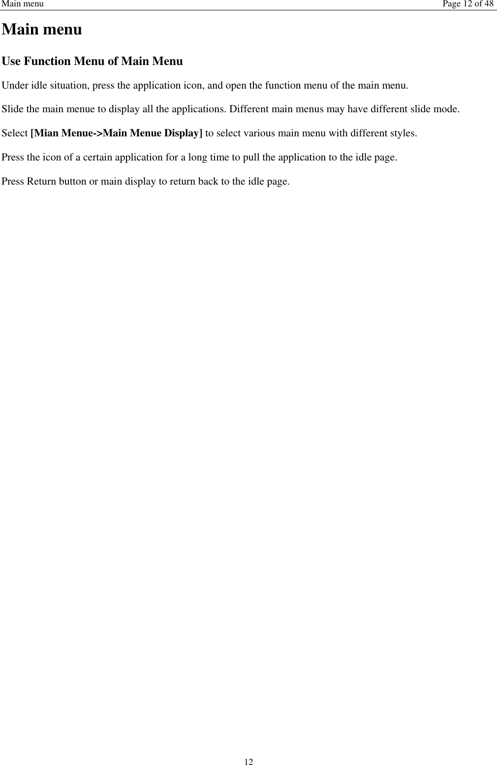 Main menu Page 12 of 48 12 Main menu Use Function Menu of Main Menu Under idle situation, press the application icon, and open the function menu of the main menu.   Slide the main menue to display all the applications. Different main menus may have different slide mode. Select [Mian Menue->Main Menue Display] to select various main menu with different styles. Press the icon of a certain application for a long time to pull the application to the idle page.   Press Return button or main display to return back to the idle page.      