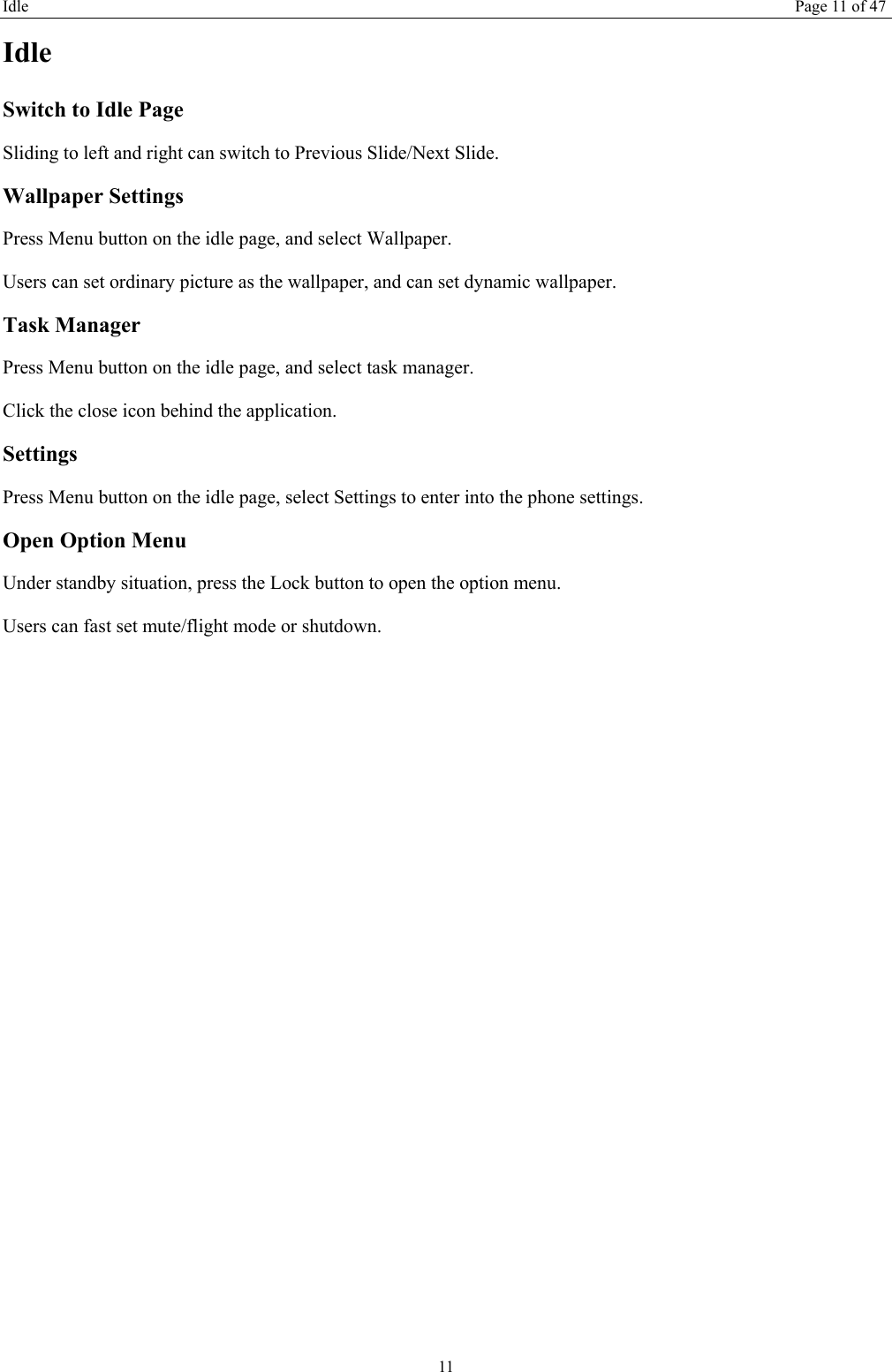 Idle Page 11 of 47 11 Idle Switch to Idle Page   Sliding to left and right can switch to Previous Slide/Next Slide. Wallpaper Settings Press Menu button on the idle page, and select Wallpaper. Users can set ordinary picture as the wallpaper, and can set dynamic wallpaper. Task Manager Press Menu button on the idle page, and select task manager.   Click the close icon behind the application. Settings Press Menu button on the idle page, select Settings to enter into the phone settings. Open Option Menu Under standby situation, press the Lock button to open the option menu.   Users can fast set mute/flight mode or shutdown.   