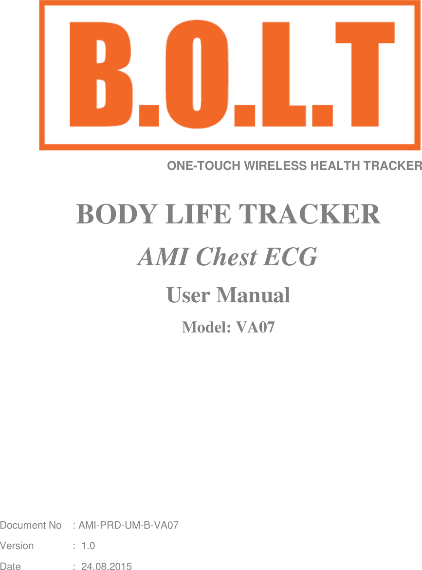                                           ONE-TOUCH WIRELESS HEALTH TRACKER  BODY LIFE TRACKER AMI Chest ECG User Manual Model: VA07                                                                 Document No  : AMI-PRD-UM-B-VA07 Version   :  1.0 Date    :  24.08.2015 