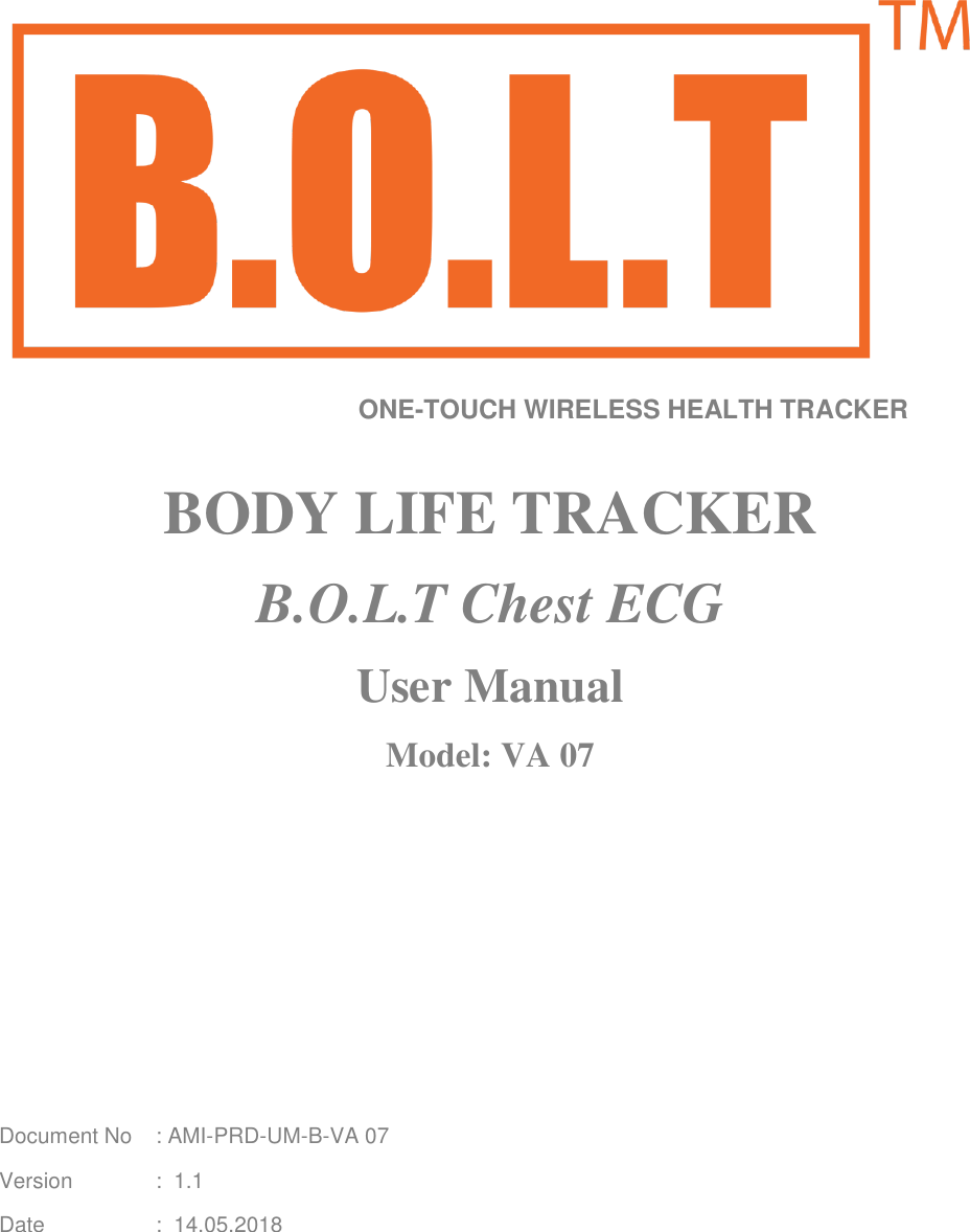                                           ONE-TOUCH WIRELESS HEALTH TRACKER  BODY LIFE TRACKER B.O.L.T Chest ECG User Manual Model: VA 07                                                                Document No  : AMI-PRD-UM-B-VA 07 Version   :  1.1 Date    :  14.05.2018 