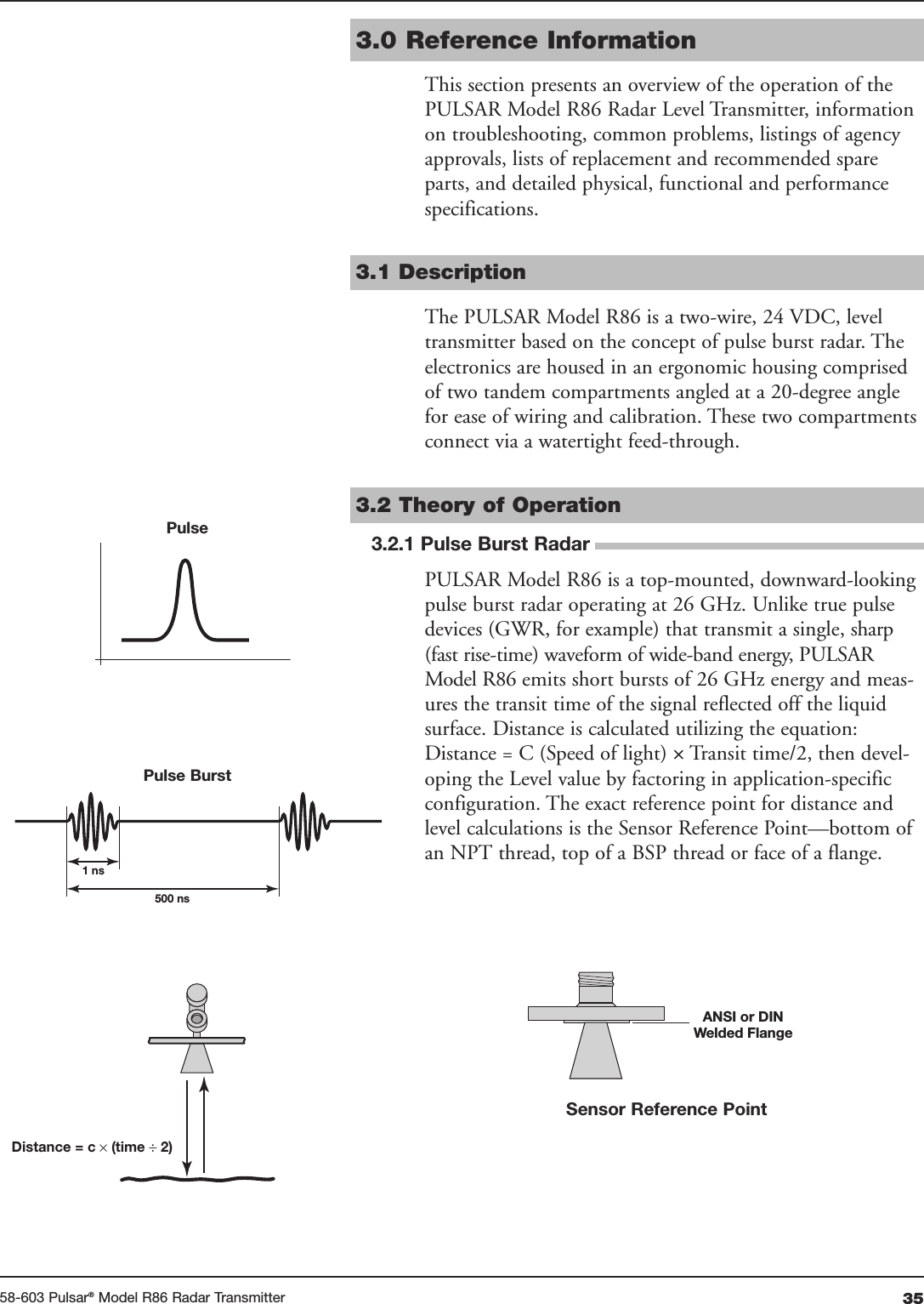 3558-603 Pulsar®Model R86 Radar Transmitter3.0 Reference InformationThis section presents an overview of the operation of thePULSAR Model R86 Radar Level Transmitter, informationon troubleshooting, common problems, listings of agencyapprovals, lists of replacement and recommended spareparts, and detailed physical, functional and performancespecifications.3.1 DescriptionThe PULSAR Model R86 is a two-wire, 24 VDC, leveltransmitter based on the concept of pulse burst radar. Theelectronics are housed in an ergonomic housing comprisedof two tandem compartments angled at a 20-degree anglefor ease of wiring and calibration. These two compartmentsconnect via a watertight feed-through.3.2 Theory of Operation3.2.1 Pulse Burst RadarPULSAR Model R86 is a top-mounted, downward-lookingpulse burst radar operating at 26 GHz. Unlike true pulsedevices (GWR, for example) that transmit a single, sharp(fast rise-time) waveform of wide-band energy, PULSARModel R86 emits short bursts of 26 GHz energy and meas-ures the transit time of the signal reflected off the liquidsurface. Distance is calculated utilizing the equation:Distance = C (Speed of light) ×Transit time/2, then devel-oping the Level value by factoring in application-specificconfiguration. The exact reference point for distance andlevel calculations is the Sensor Reference Point—bottom ofan NPT thread, top of a BSP thread or face of a flange.1 ns500 nsDistance = c × (time ÷ 2)ANSI or DINWelded FlangeSensor Reference PointPulsePulse Burst