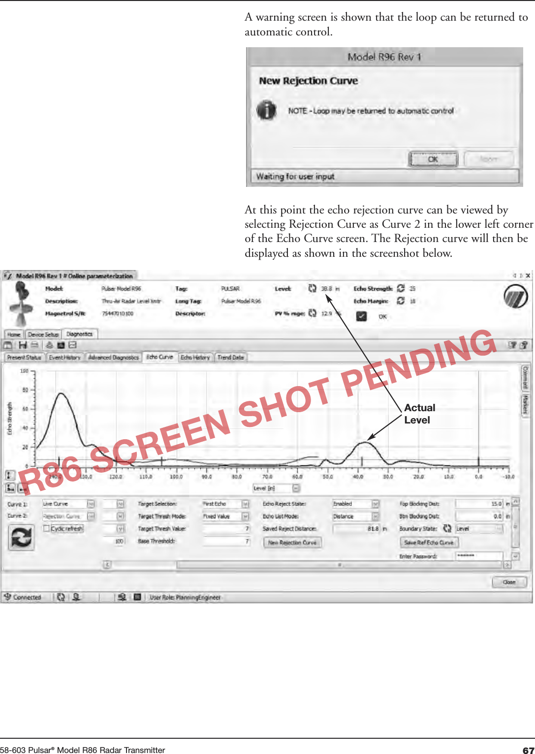 6758-603 Pulsar®Model R86 Radar TransmitterA warning screen is shown that the loop can be returned toautomatic control.At this point the echo rejection curve can be viewed byselecting Rejection Curve as Curve 2 in the lower left cornerof the Echo Curve screen. The Rejection curve will then bedisplayed as shown in the screenshot below.ActualLevel