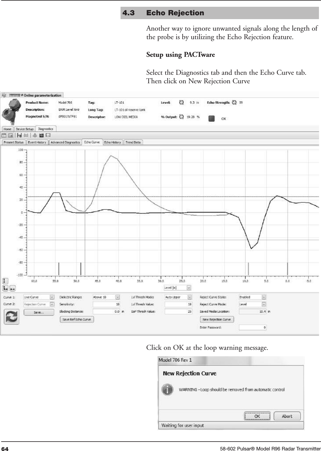 64 58-602 Pulsar® Model R96 Radar Transmitter4.3  Echo Rejection Another way to ignore unwanted signals along the length ofthe probe is by utilizing the Echo Rejection feature.Setup using PACTwareSelect the Diagnostics tab and then the Echo Curve tab.Then click on New Rejection CurveClick on OK at the loop warning message. 