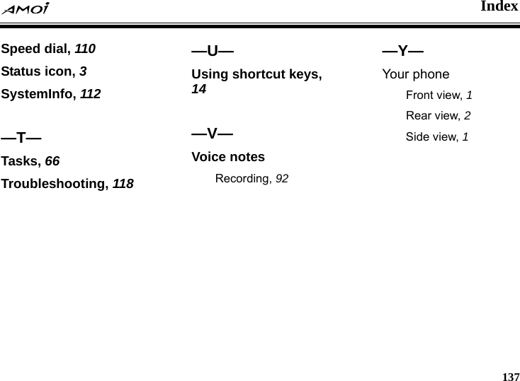    Index     137 Speed dial, 110 Status icon, 3 SystemInfo, 112  &mdash;T&mdash; Tasks, 66 Troubleshooting, 118  &mdash;U&mdash; Using shortcut keys, 14  &mdash;V&mdash; Voice notes Recording, 92  &mdash;Y&mdash; Your phone Front view, 1 Rear view, 2 Side view, 1      