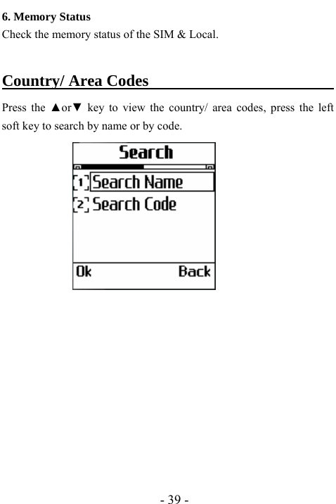  - 39 - 6. Memory Status   Check the memory status of the SIM &amp; Local.  Country/ Area Codes                         Press the ▲or▼ key to view the country/ area codes, press the left soft key to search by name or by code.           