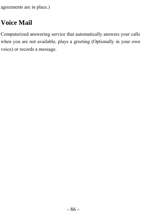  - 86 - agreements are in place.)  Voice Mail Computerized answering service that automatically answers your calls when you are not available, plays a greeting (Optionally in your own voice) or records a message.       