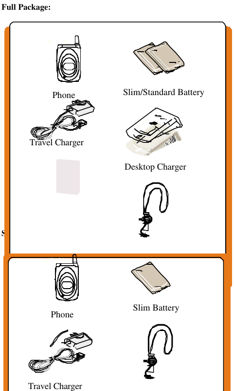 -8-Full Package:Simple Package:User&rsquo;s ManualDesktop ChargerTravel ChargerPhone Slim/Standard BatteryEarphoneTravel ChargerPhone Slim Battery