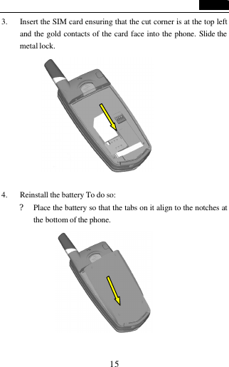   15 3. Insert the SIM card ensuring that the cut corner is at the top left and the gold contacts of the card face into the phone. Slide the metal lock.   4. Reinstall the battery To do so: ? Place the battery so that the tabs on it align to the notches at the bottom of the phone.           