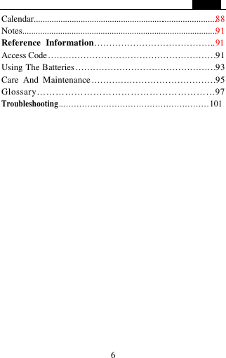   6 Calendar..................................................................................88 Notes.......................................................................................91 Reference Information&hellip;&hellip;&hellip;&hellip;&hellip;&hellip;&hellip;&hellip;&hellip;&hellip;&hellip;&hellip;&hellip;..91 Access Code&hellip;&hellip;&hellip;&hellip;&hellip;&hellip;&hellip;&hellip;&hellip;&hellip;&hellip;&hellip;&hellip;&hellip;&hellip;&hellip;&hellip;&hellip;&hellip;91 Using The Batteries&hellip;&hellip;&hellip;&hellip;&hellip;&hellip;&hellip;&hellip;&hellip;&hellip;&hellip;&hellip;&hellip;&hellip;&hellip;&hellip;93 Care And Maintenance&hellip;&hellip;&hellip;&hellip;&hellip;&hellip;&hellip;&hellip;&hellip;&hellip;&hellip;&hellip;&hellip;&hellip;95 Glossary&hellip;&hellip;&hellip;&hellip;&hellip;&hellip;&hellip;&hellip;&hellip;&hellip;&hellip;&hellip;&hellip;&hellip;&hellip;&hellip;&hellip;&hellip;&hellip;97 Troubleshooting..&hellip;&hellip;&hellip;&hellip;&hellip;&hellip;&hellip;&hellip;&hellip;&hellip;&hellip;&hellip;&hellip;&hellip;&hellip;&hellip;&hellip;&hellip;101